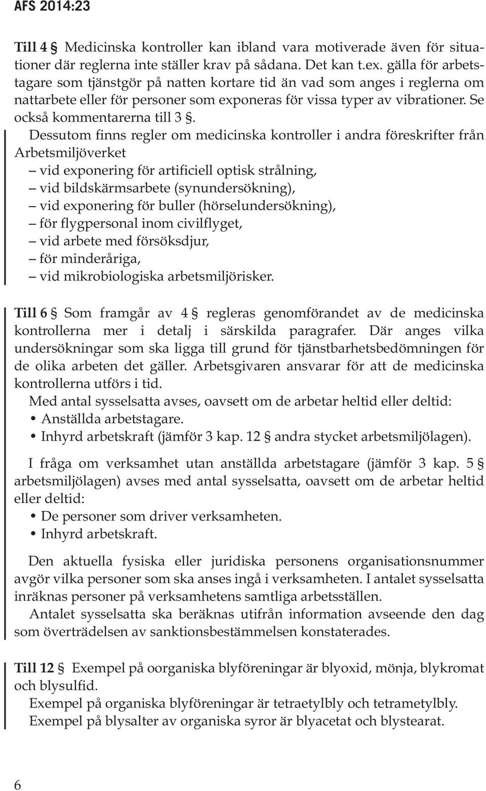 Dessutom finns regler om medicinska kontroller i andra föreskrifter från Arbetsmiljöverket vid exponering för artificiell optisk strålning, vid bildskärmsarbete (synundersökning), vid exponering för