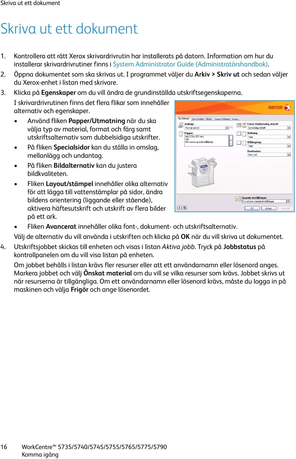 I programmet väljer du Arkiv > Skriv ut och sedan väljer du Xerox-enhet i listan med skrivare. 3. Klicka på Egenskaper om du vill ändra de grundinställda utskriftsegenskaperna.