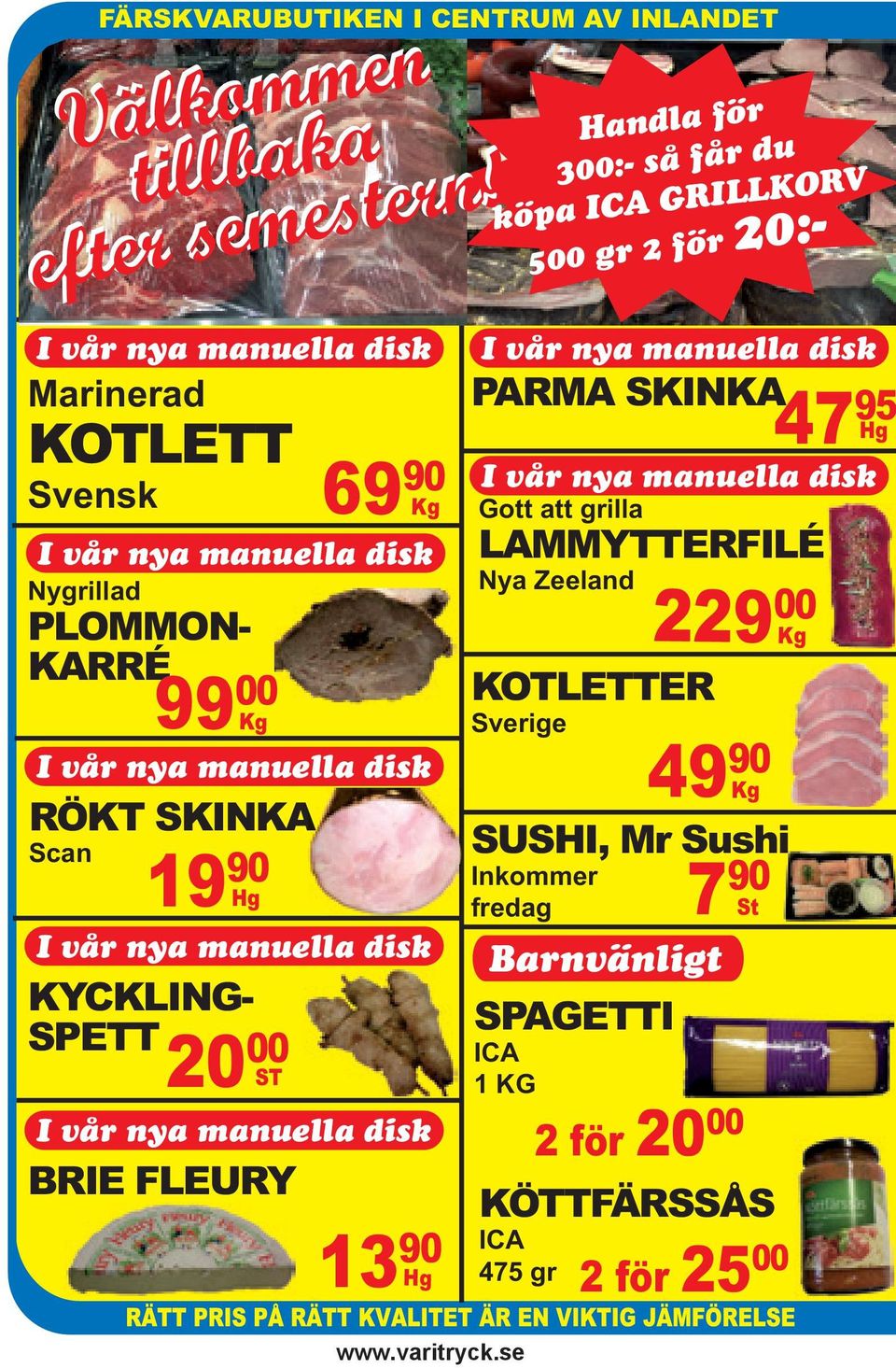disk KYCKLING- SPETT 99 00 0 Kg 20 00 ST I vår nya manuella disk BRIE FLEURY 69 90 Kg 13 90 Hg Handla för 300:- så får du köpa ICA GRILLKORV 500 gr 2 för 20:- I vår