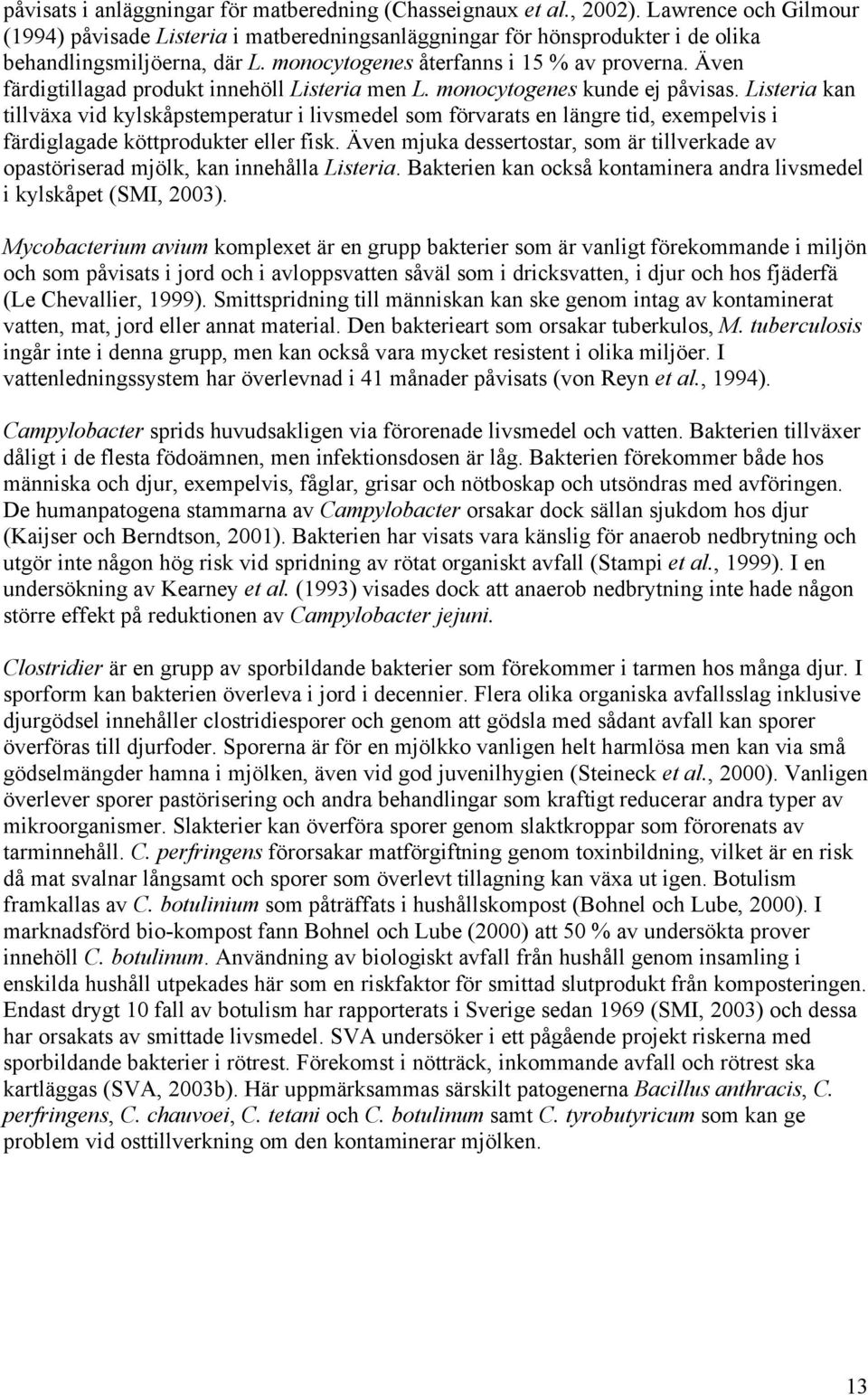 Även färdigtillagad produkt innehöll Listeria men L. monocytogenes kunde ej påvisas.