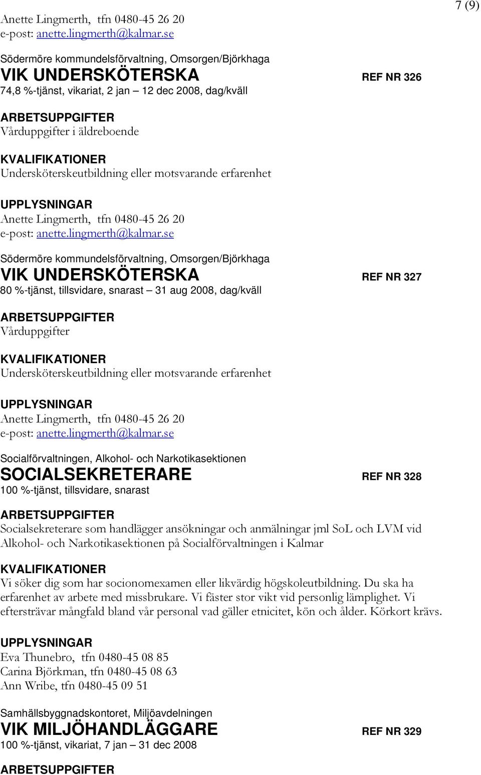 eller motsvarande erfarenhet se Södermöre kommundelsförvaltning, Omsorgen/Björkhaga VIK UNDERSKÖTERSKA REF NR 327 80 %-tjänst, tillsvidare, snarast 31 aug 2008, dag/kväll Vårduppgifter