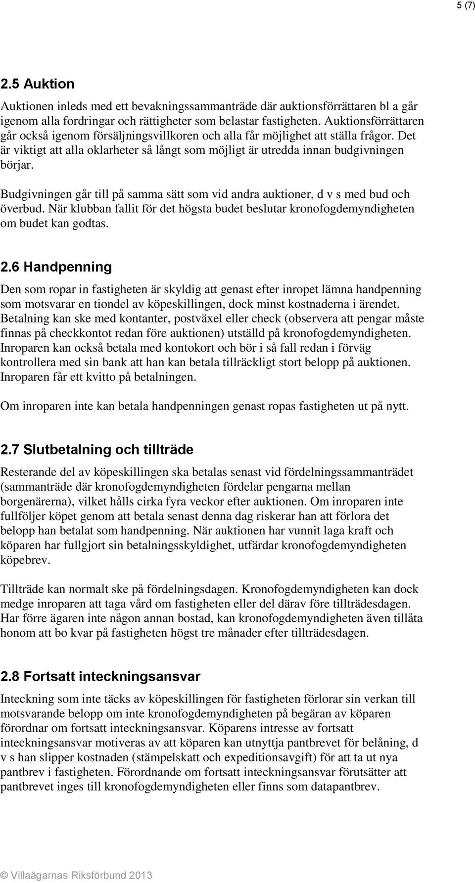 Budgivningen går till på samma sätt som vid andra auktioner, d v s med bud och överbud. När klubban fallit för det högsta budet beslutar kronofogdemyndigheten om budet kan godtas. 2.