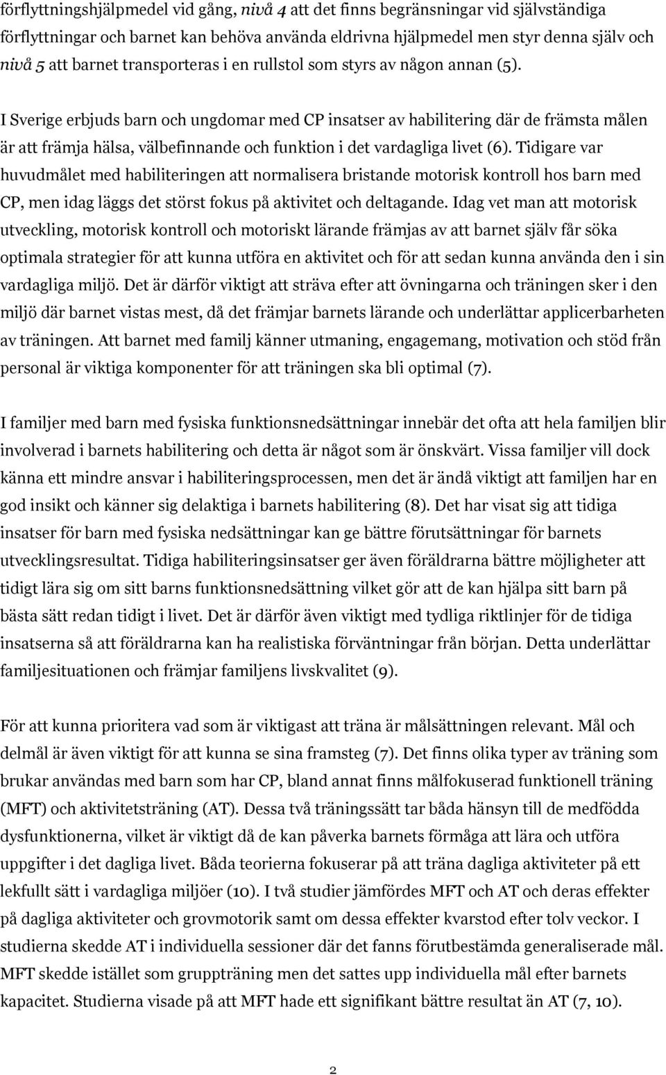 I Sverige erbjuds barn och ungdomar med CP insatser av habilitering där de främsta målen är att främja hälsa, välbefinnande och funktion i det vardagliga livet (6).