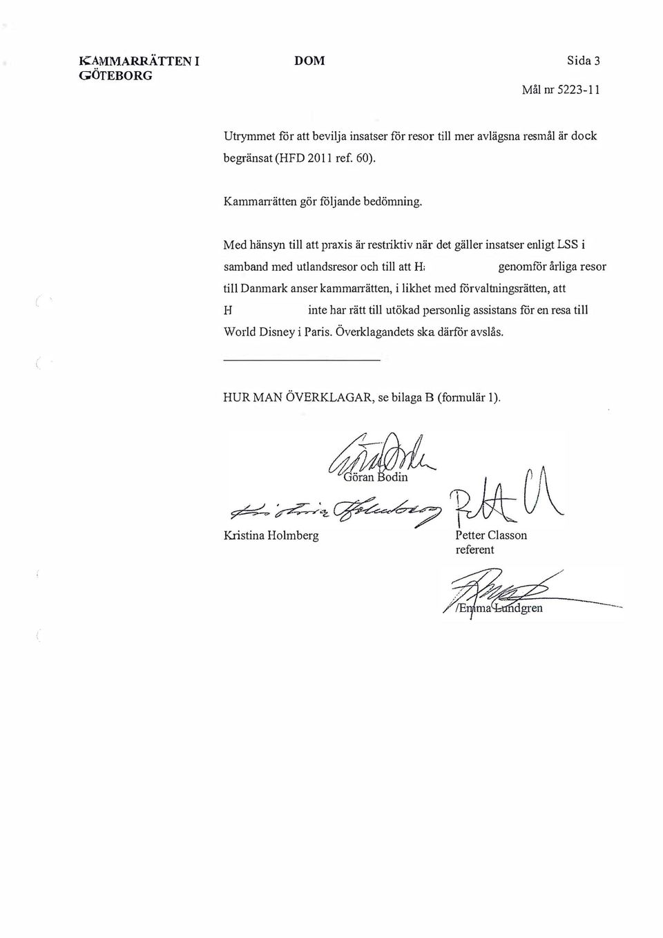 Med hänsyn till att praxis är restriktiv när det gäller insatser enligt LSS i samband med utlandsresor och till att genomför årliga resor till Danmark