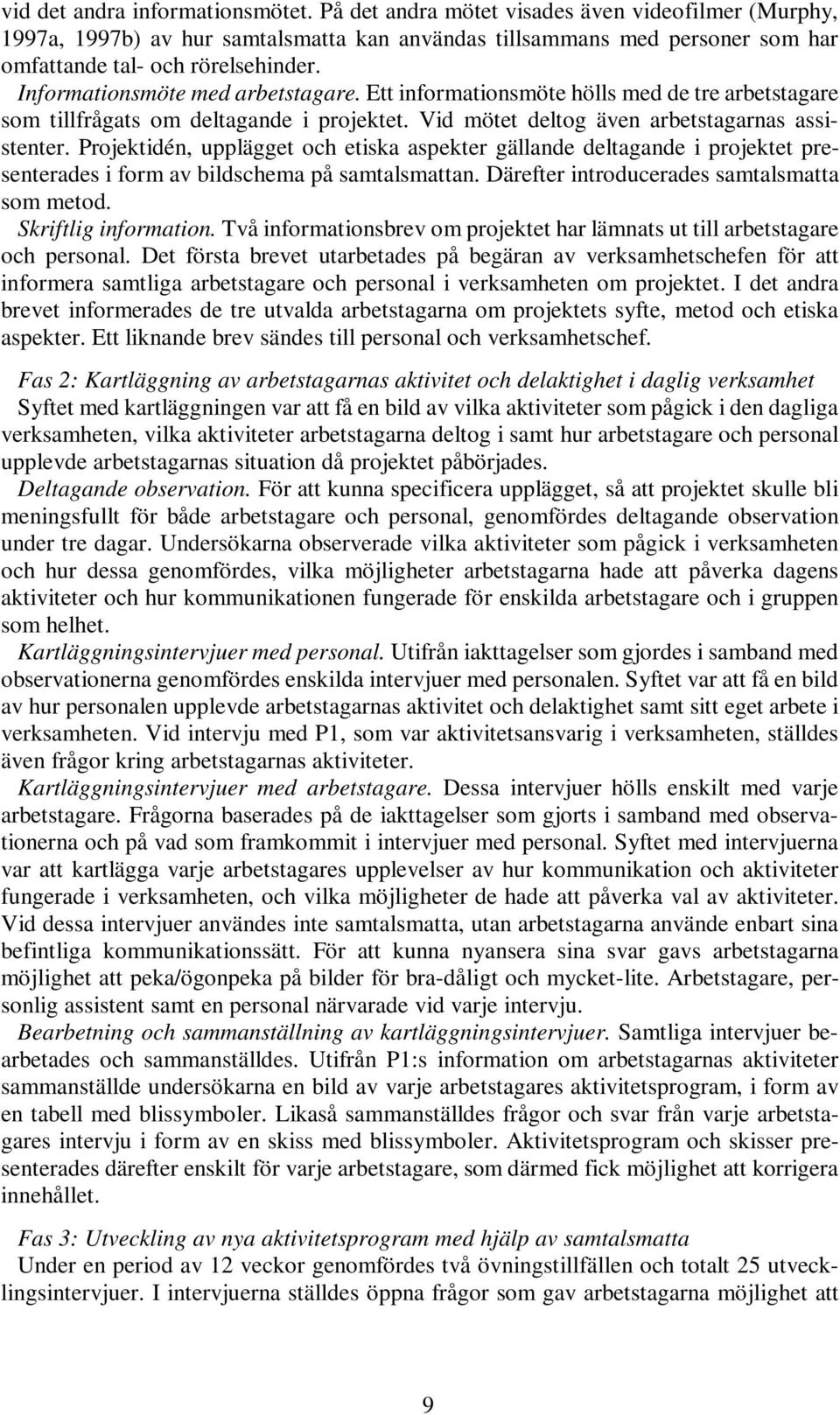 Projektidén, upplägget och etiska aspekter gällande deltagande i projektet presenterades i form av bildschema på samtalsmattan. Därefter introducerades samtalsmatta som metod. Skriftlig information.