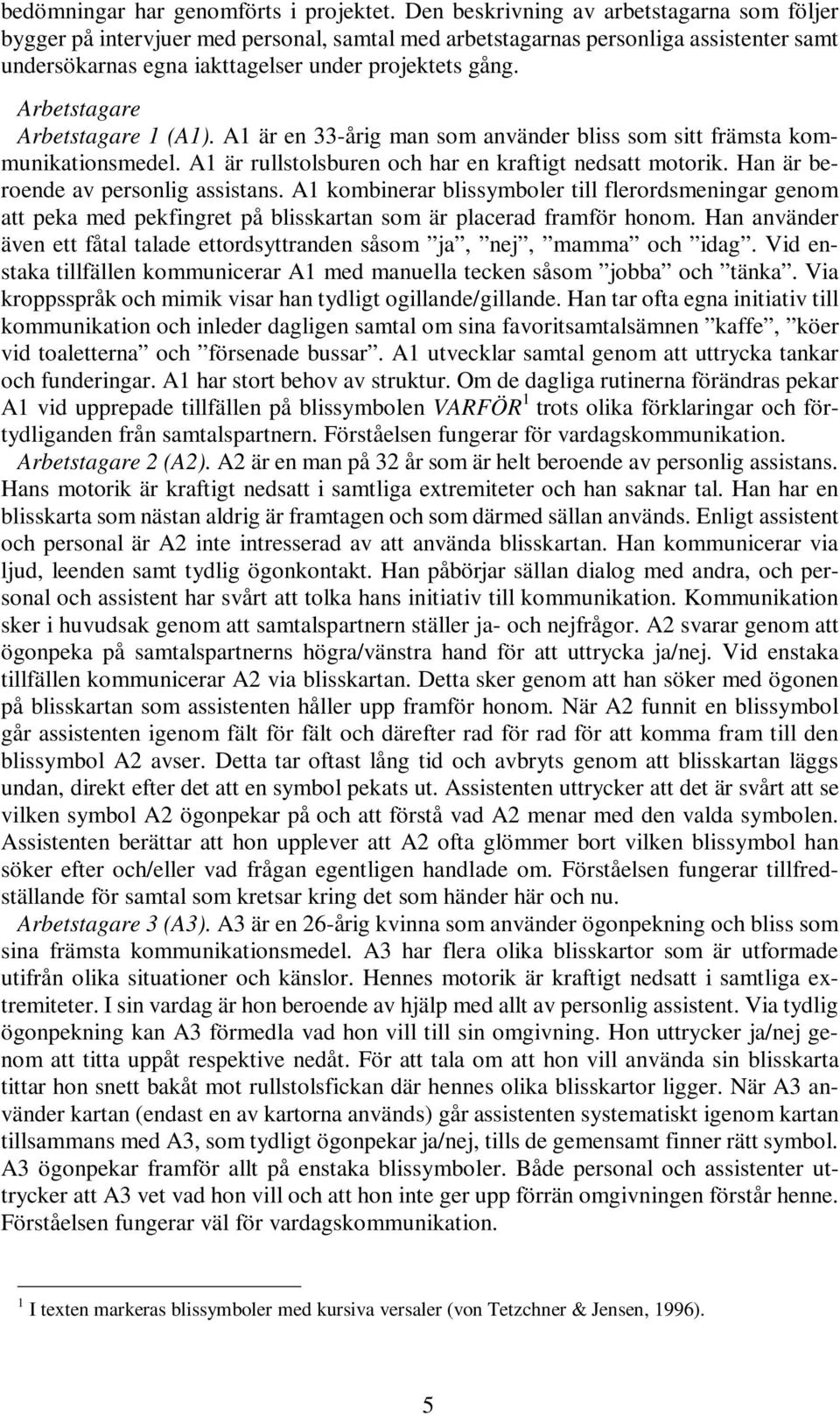 Arbetstagare Arbetstagare 1 (A1). A1 är en 33-årig man som använder bliss som sitt främsta kommunikationsmedel. A1 är rullstolsburen och har en kraftigt nedsatt motorik.