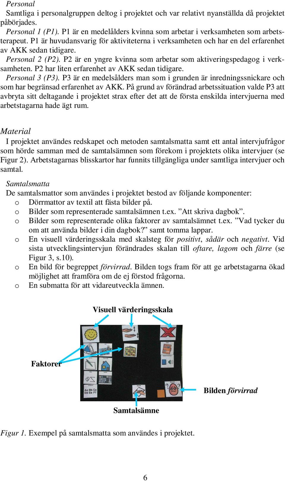P2 har liten erfarenhet av AKK sedan tidigare. Personal 3 (P3). P3 är en medelsålders man som i grunden är inredningssnickare och som har begränsad erfarenhet av AKK.