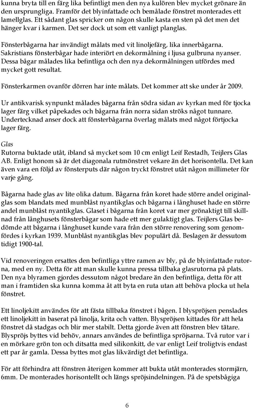 Fönsterbågarna har invändigt målats med vit linoljefärg, lika innerbågarna. Sakristians fönsterbågar hade interiört en dekormålning i ljusa gulbruna nyanser.