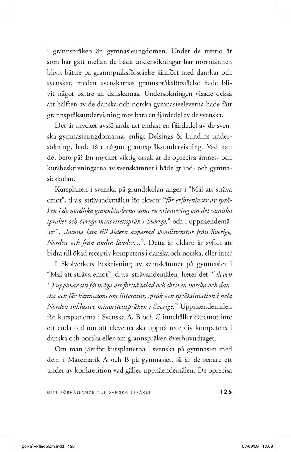 blivit något bättre än danskarnas. Undersökningen visade också att hälften av de danska och norska gymnasieeleverna hade fått grannspråksundervisning mot bara en fjärdedel av de svenska.