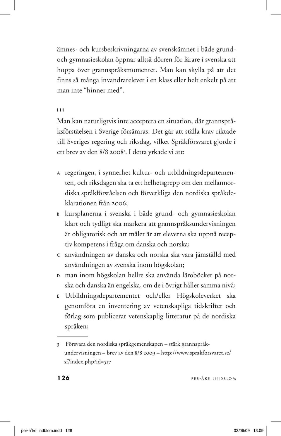 I I I Man kan naturligtvis inte acceptera en situation, där grannspråksförståelsen i Sverige försämras.