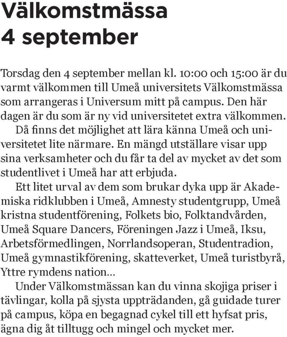 En mängd utställare visar upp sina verksamheter och du får ta del av mycket av det som studentlivet i Umeå har att erbjuda.