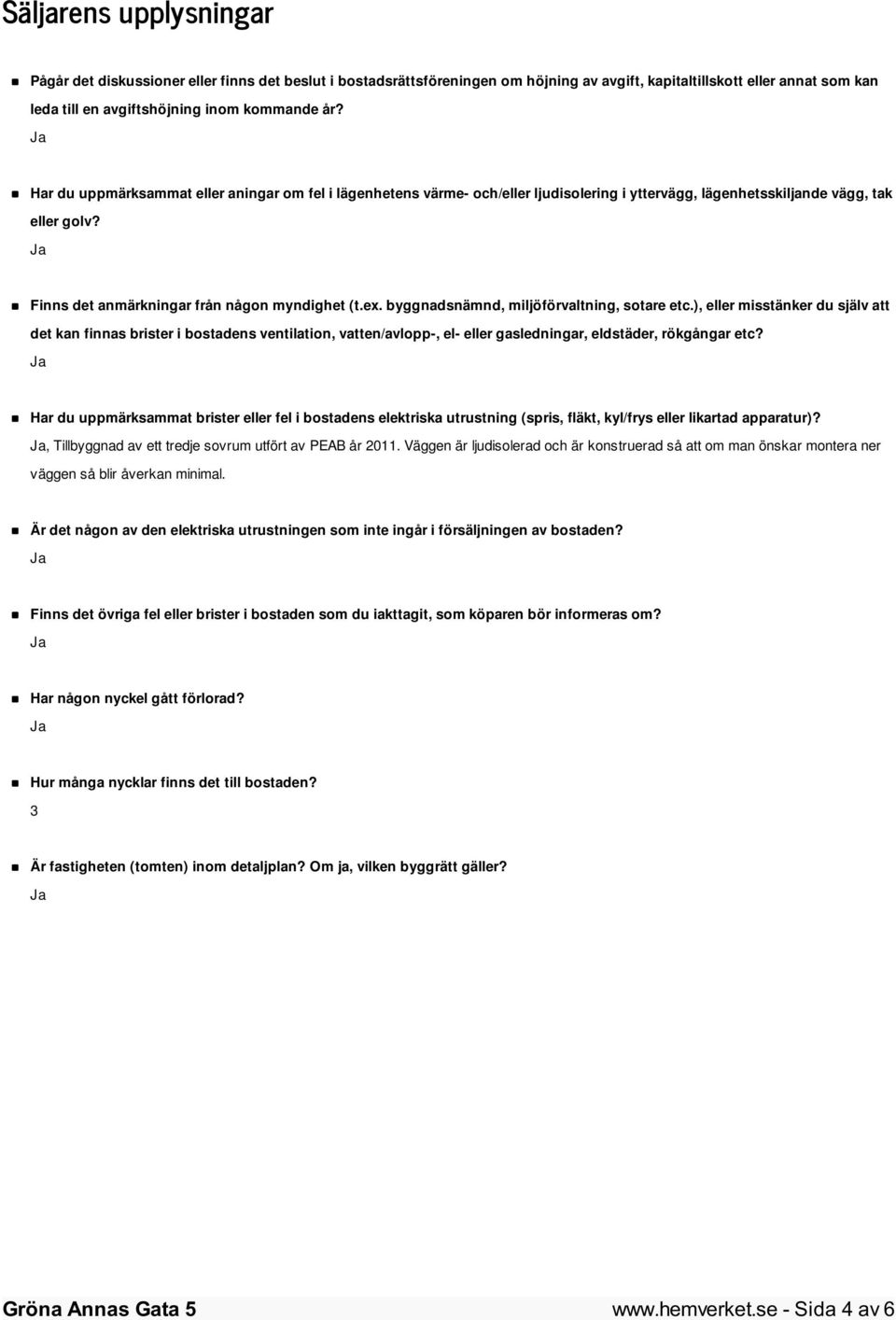 byggnadsnämnd, miljöförvaltning, sotare etc.), eller misstänker du själv att det kan finnas brister i bostadens ventilation, vatten/avlopp-, el- eller gasledningar, eldstäder, rökgångar etc?