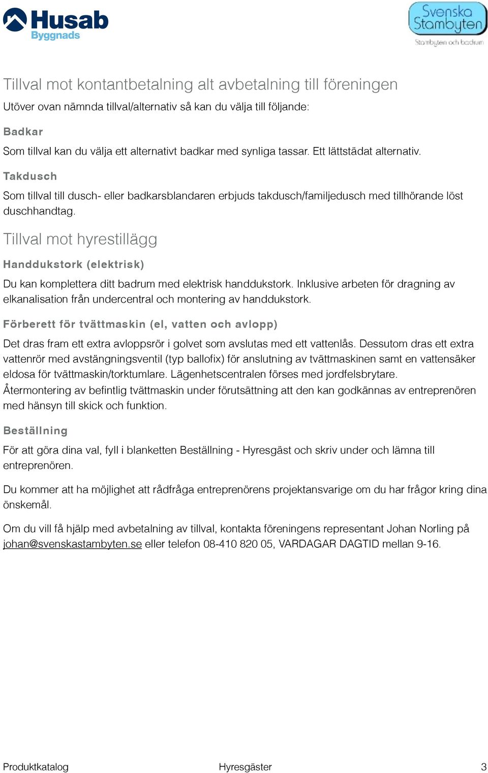 Tillval mot hyrestillägg Handdukstork (elektrisk) Du kan komplettera ditt badrum med elektrisk handdukstork.