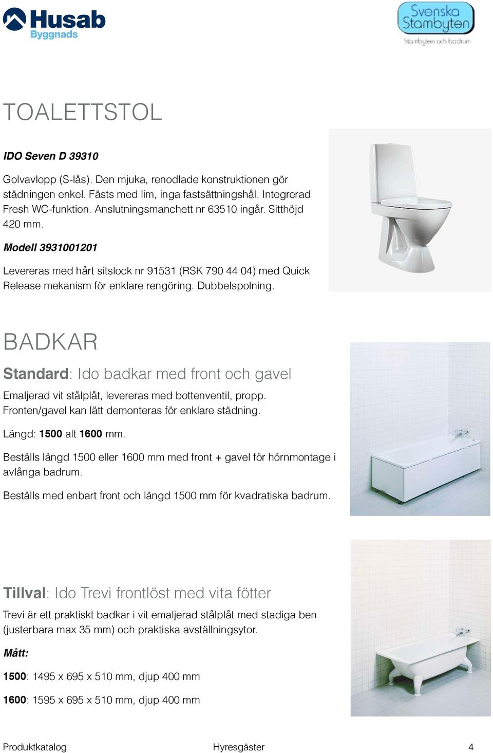 BADKAR Standard: Ido badkar med front och gavel Emaljerad vit stålplåt, levereras med bottenventil, propp. Fronten/gavel kan lätt demonteras för enklare städning. Längd: 1500 alt 1600 mm.