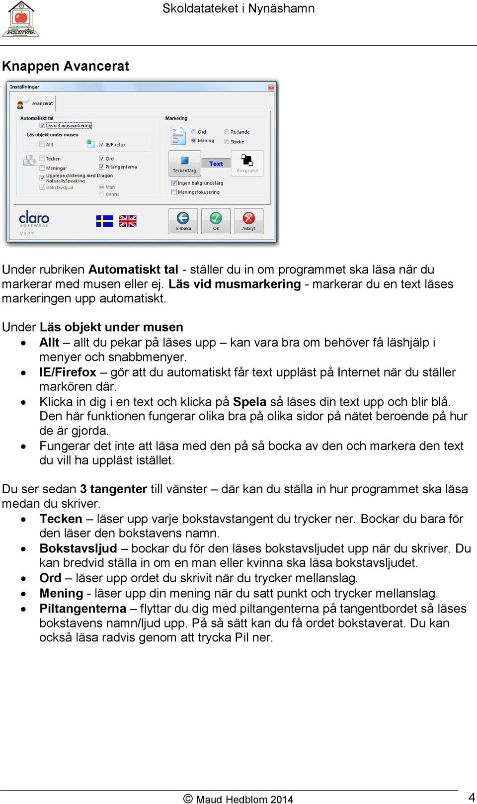 IE/Firefox gör att du automatiskt får text uppläst på Internet när du ställer markören där. Klicka in dig i en text och klicka på Spela så läses din text upp och blir blå.