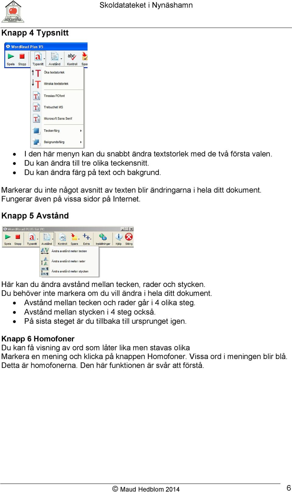 Du behöver inte markera om du vill ändra i hela ditt dokument. Avstånd mellan tecken och rader går i 4 olika steg. Avstånd mellan stycken i 4 steg också.