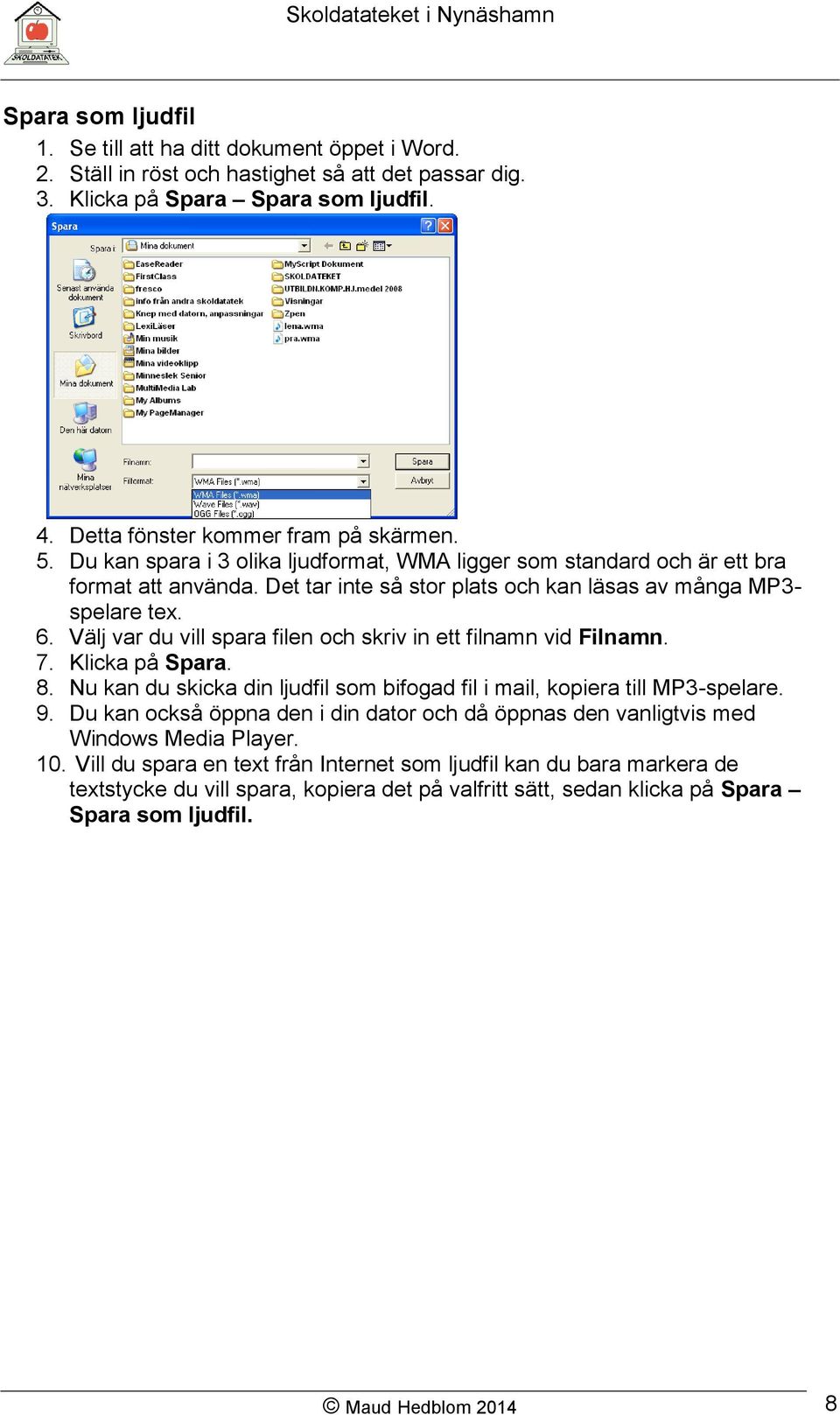 Välj var du vill spara filen och skriv in ett filnamn vid Filnamn. 7. Klicka på Spara. 8. Nu kan du skicka din ljudfil som bifogad fil i mail, kopiera till MP3-spelare. 9.