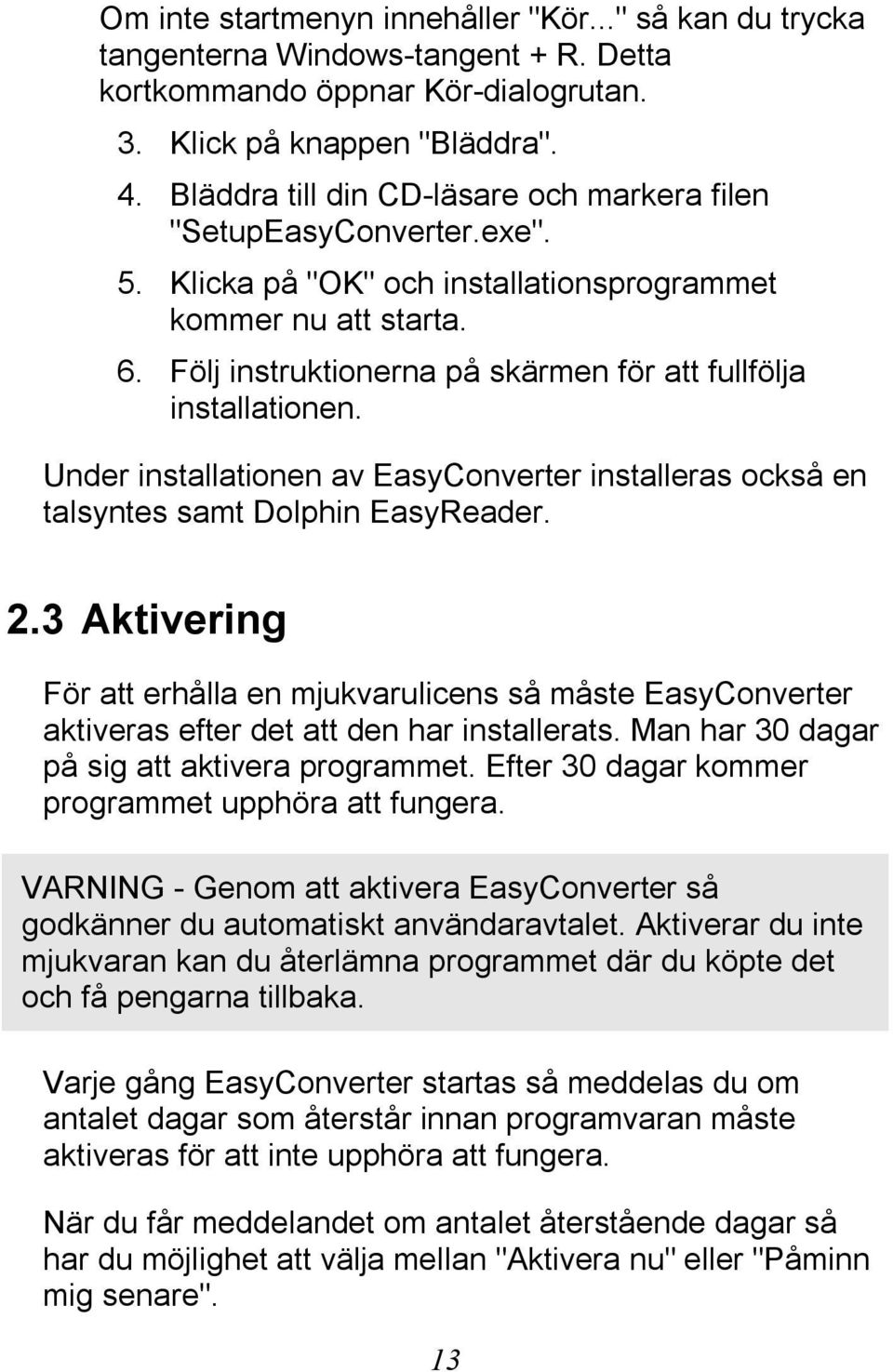 Följ instruktionerna på skärmen för att fullfölja installationen. Under installationen av EasyConverter installeras också en talsyntes samt Dolphin EasyReader. 2.