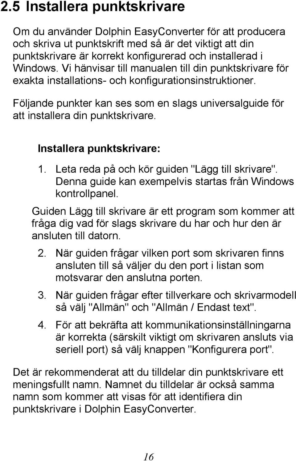 Följande punkter kan ses som en slags universalguide för att installera din punktskrivare. Installera punktskrivare: 1. Leta reda på och kör guiden "Lägg till skrivare".