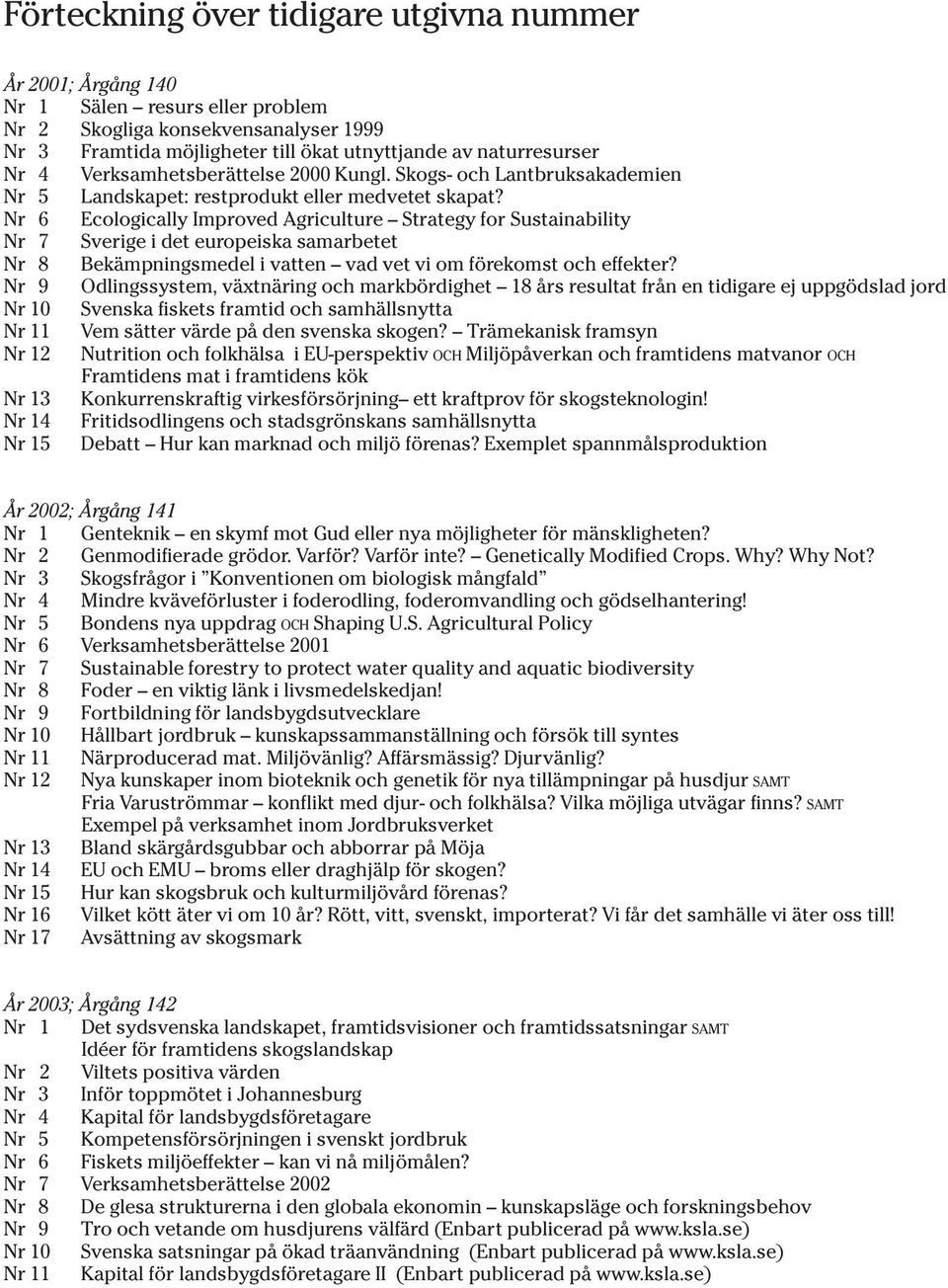 Nr 6 Ecologically Improved Agriculture Strategy for Sustainability Nr 7 Sverige i det europeiska samarbetet Nr 8 Bekämpningsmedel i vatten vad vet vi om förekomst och effekter?