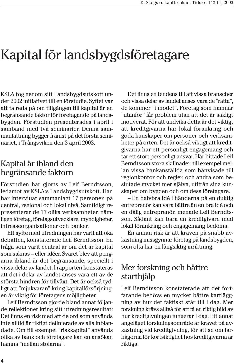 Denna sammanfattning bygger främst på det första seminariet, i Trångsviken den 3 april 2003.