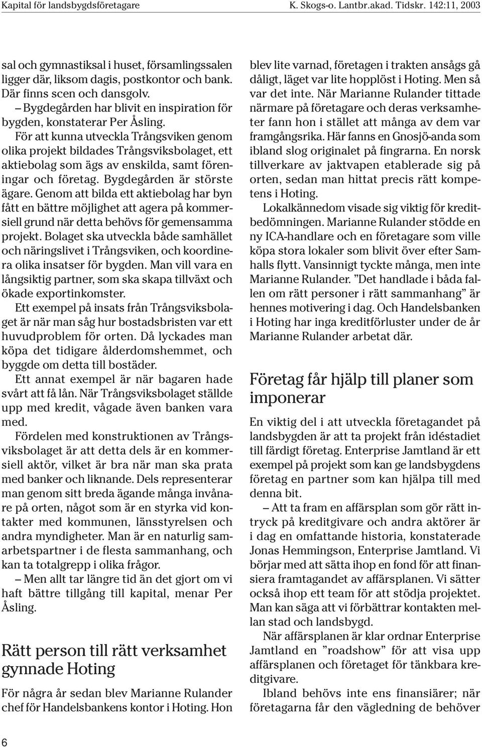 För att kunna utveckla Trångsviken genom olika projekt bildades Trångsviksbolaget, ett aktiebolag som ägs av enskilda, samt föreningar och företag. Bygdegården är störste ägare.