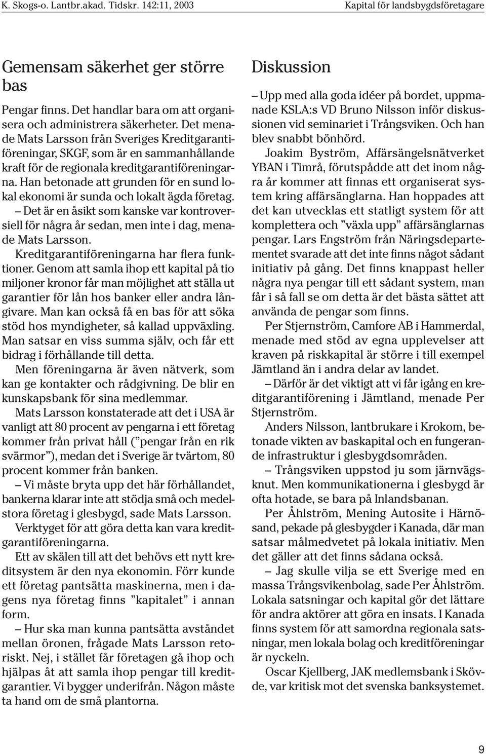 Han betonade att grunden för en sund lokal ekonomi är sunda och lokalt ägda företag. Det är en åsikt som kanske var kontroversiell för några år sedan, men inte i dag, menade Mats Larsson.