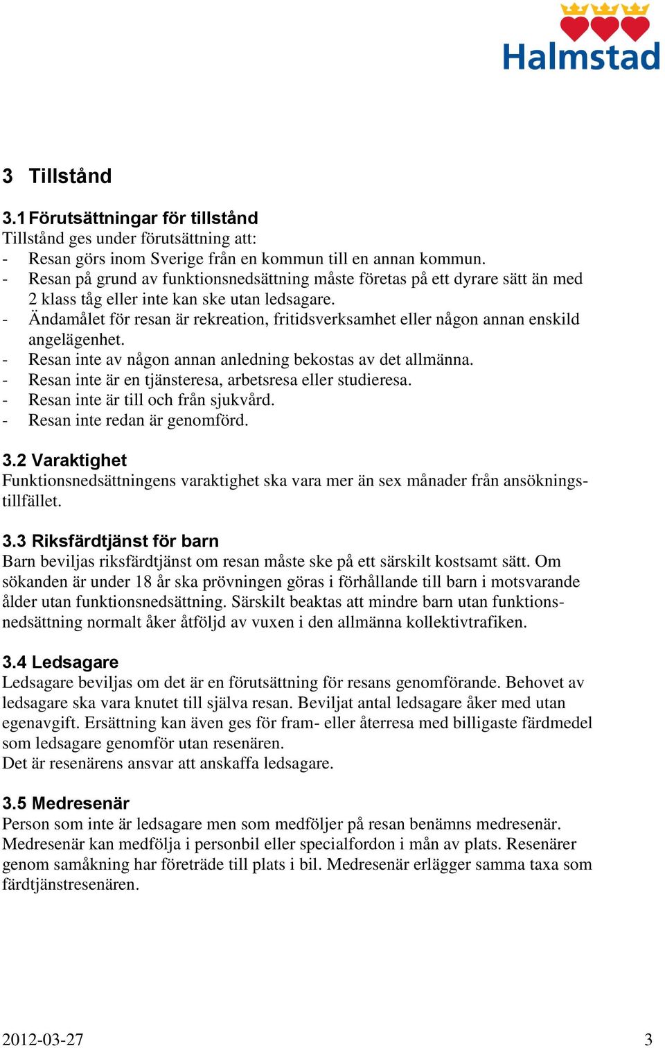 - Ändamålet för resan är rekreation, fritidsverksamhet eller någon annan enskild angelägenhet. - Resan inte av någon annan anledning bekostas av det allmänna.