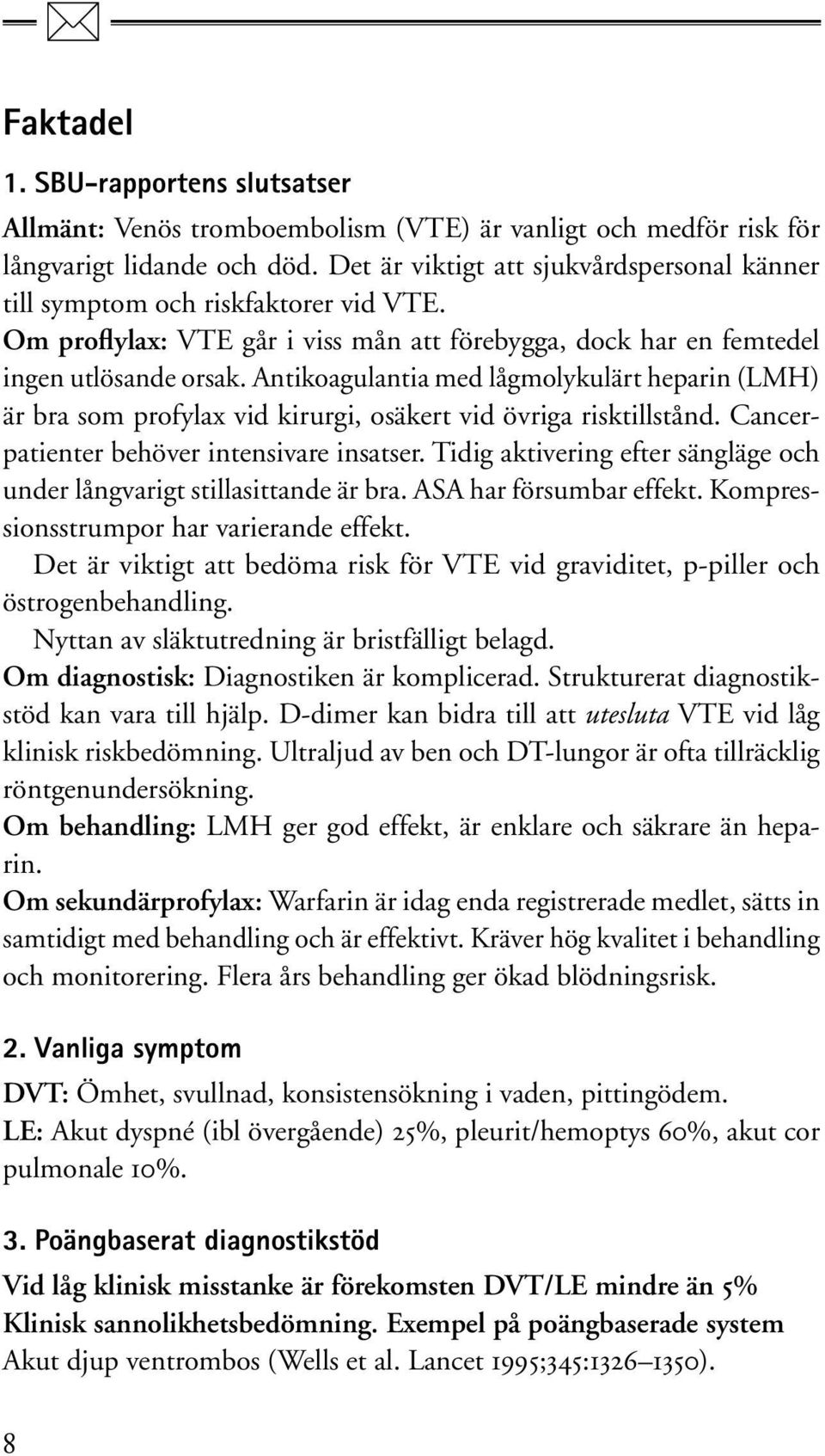 Antikoagulantia med lågmolykulärt heparin (LMH) är bra som profylax vid kirurgi, osäkert vid övriga risktillstånd. Cancerpatienter behöver intensivare insatser.