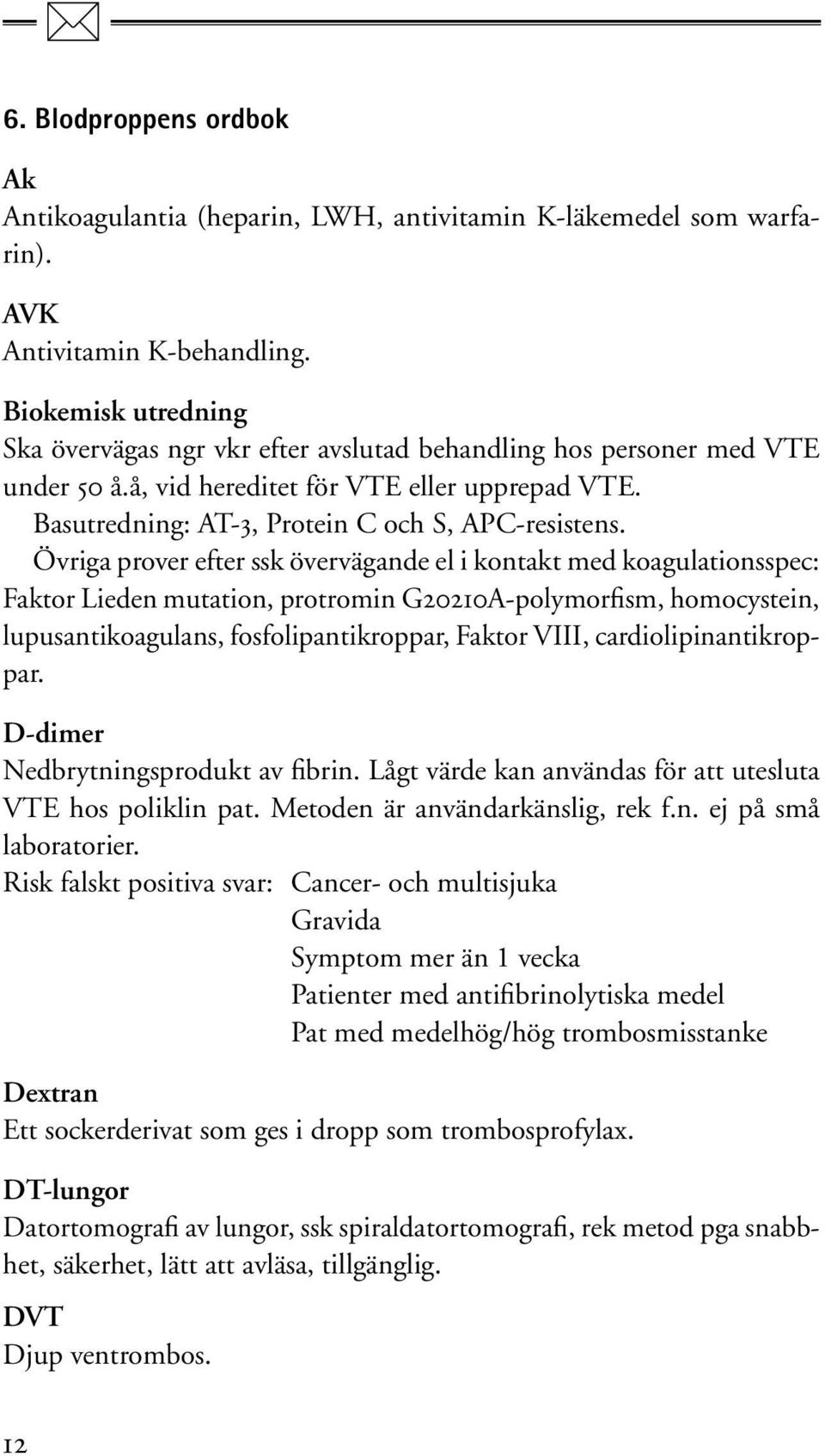 Övriga prover efter ssk övervägande el i kontakt med koagulationsspec: Faktor Lieden mutation, protromin G20210A-polymorfism, homocystein, lupusantikoagulans, fosfolipantikroppar, Faktor VIII,