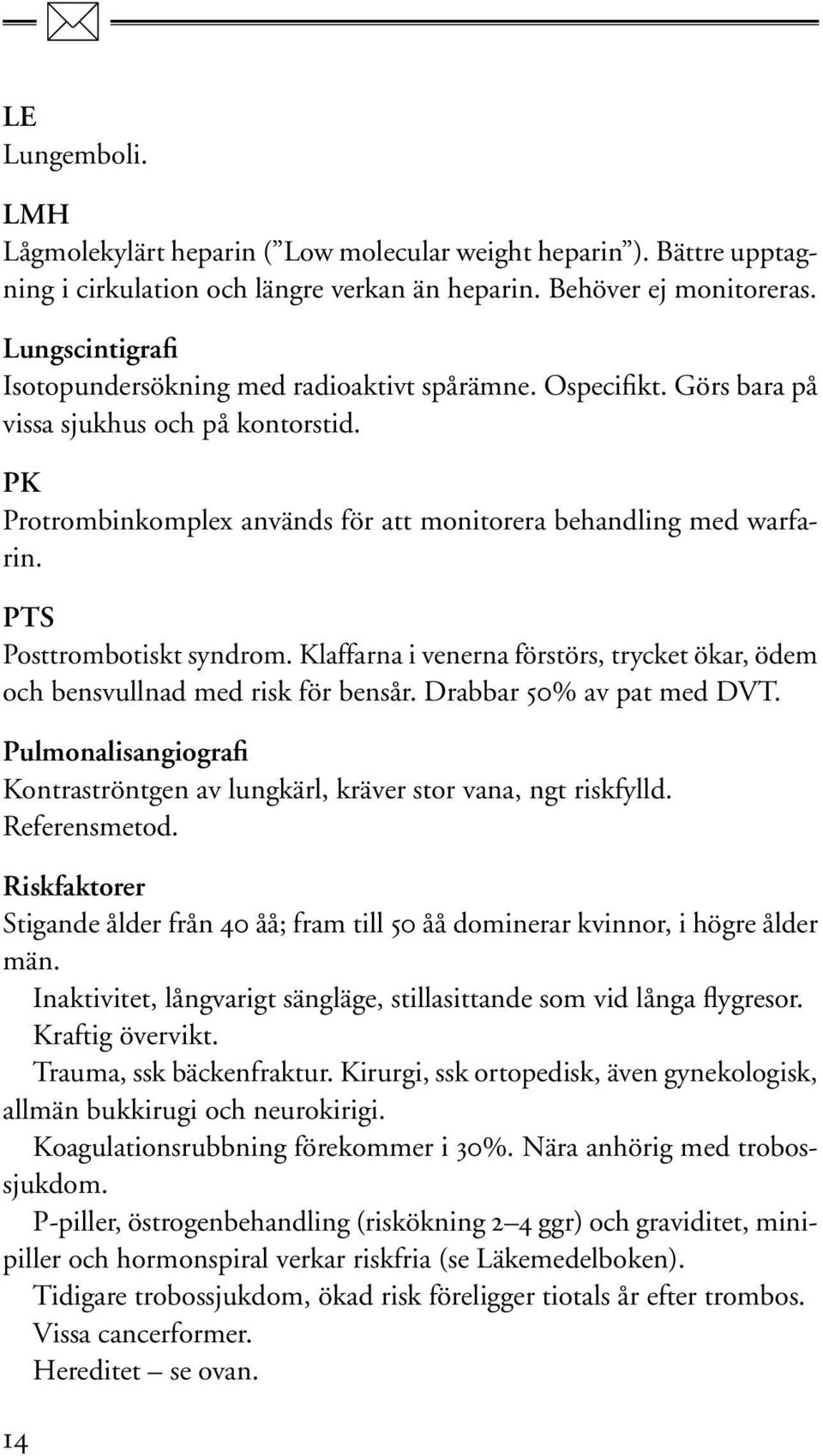 PTS Posttrombotiskt syndrom. Klaffarna i venerna förstörs, trycket ökar, ödem och bensvullnad med risk för bensår. Drabbar 50% av pat med DVT.