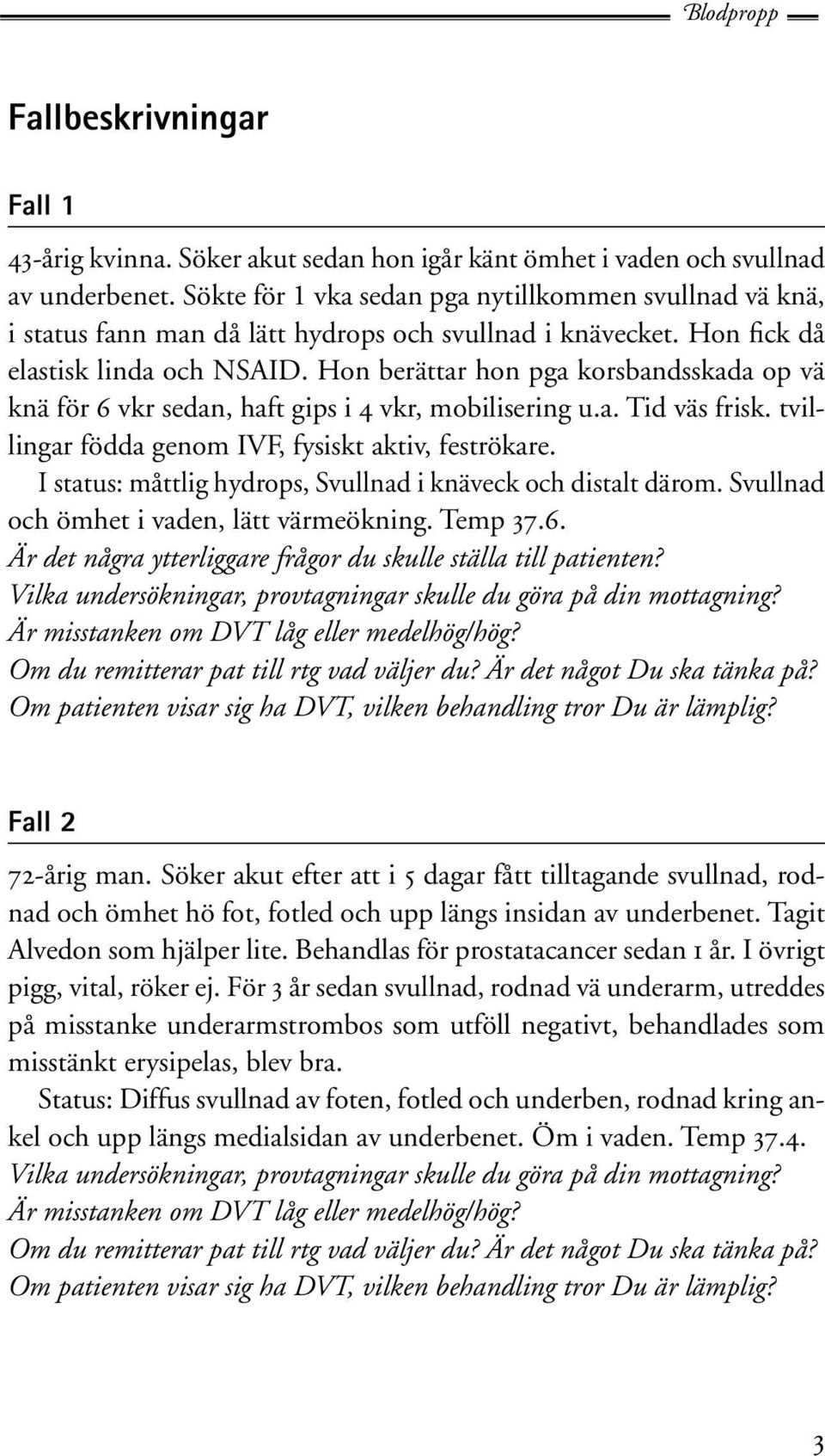 Hon berättar hon pga korsbandsskada op vä knä för 6 vkr sedan, haft gips i 4 vkr, mobilisering u.a. Tid väs frisk. tvillingar födda genom IVF, fysiskt aktiv, feströkare.