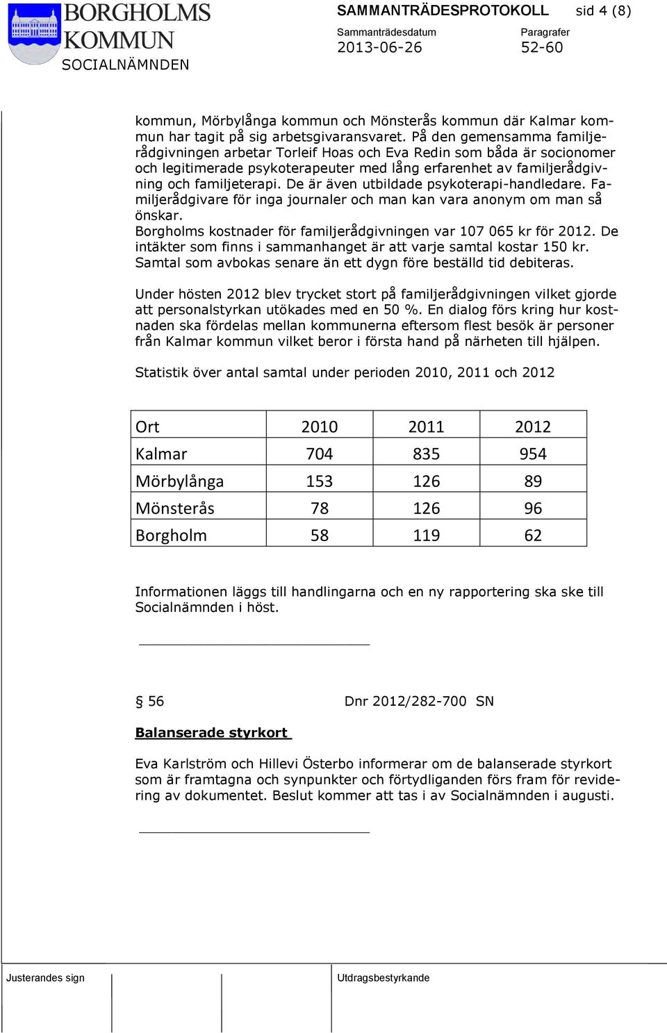 De är även utbildade psykoterapi-handledare. Familjerådgivare för inga journaler och man kan vara anonym om man så önskar. Borgholms kostnader för familjerådgivningen var 107 065 kr för 2012.