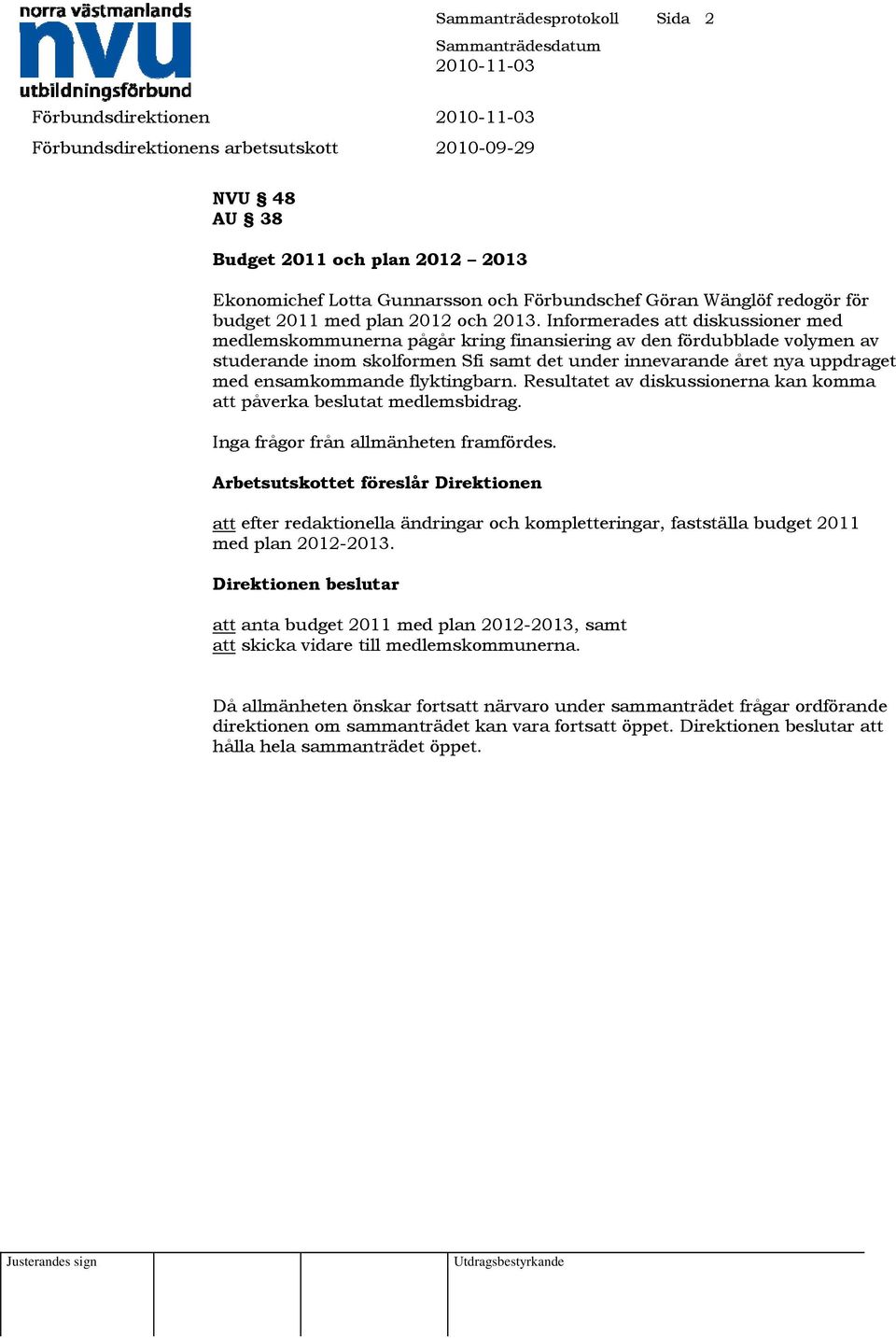ensamkommande flyktingbarn. Resultatet av diskussionerna kan komma att påverka beslutat medlemsbidrag. Inga frågor från allmänheten framfördes.