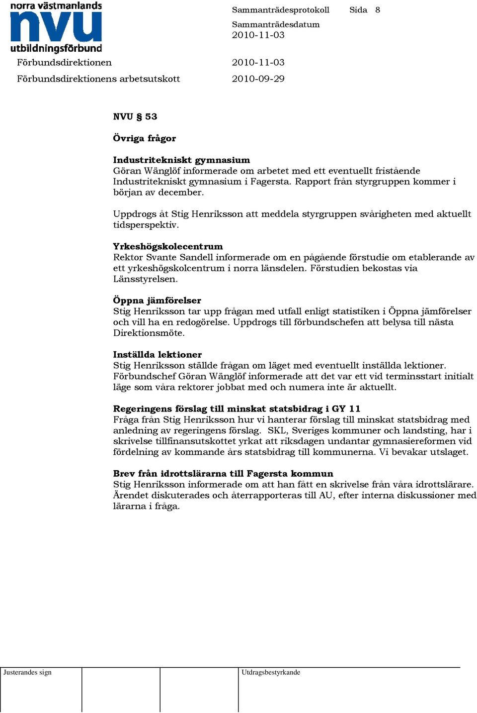 Yrkeshögskolecentrum Rektor Svante Sandell informerade om en pågående förstudie om etablerande av ett yrkeshögskolcentrum i norra länsdelen. Förstudien bekostas via Länsstyrelsen.