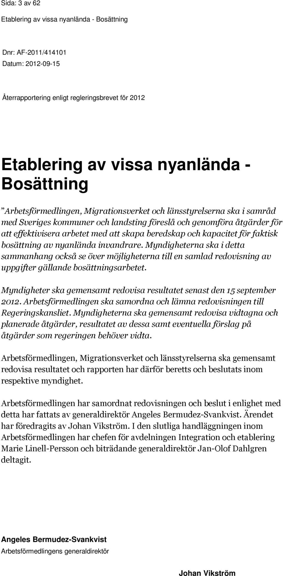 invandrare. Myndigheterna ska i detta sammanhang också se över möjligheterna till en samlad redovisning av uppgifter gällande bosättningsarbetet.