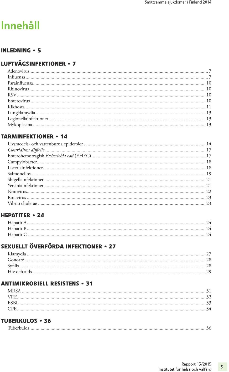.. 18 Listeriainfektioner... 18 Salmonellos... 19 Shigellainfektioner... 21 Yersiniainfektioner... 21 Norovirus... 22 Rotavirus... 23 Vibrio cholerae... 23 Hepatiter 24 Hepatit A... 24 Hepatit B.