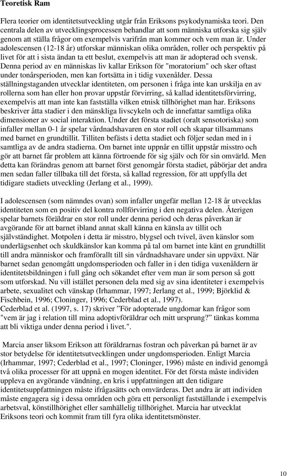 Under adolescensen (12-18 år) utforskar människan olika områden, roller och perspektiv på livet för att i sista ändan ta ett beslut, exempelvis att man är adopterad och svensk.