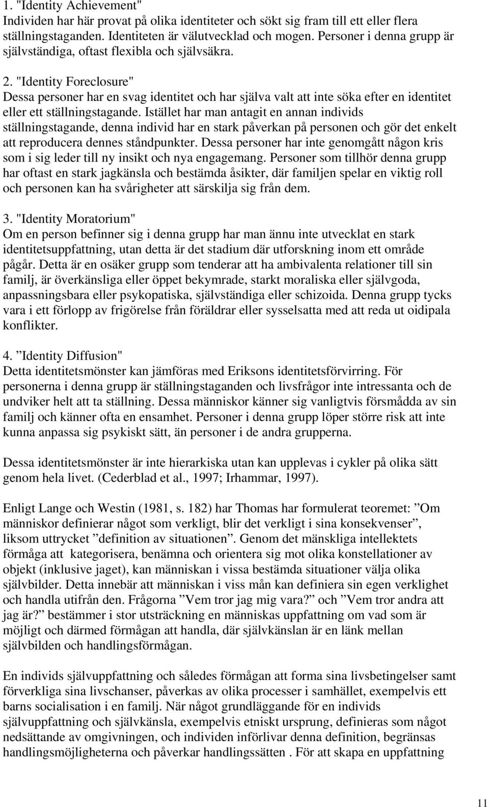 "Identity Foreclosure" Dessa personer har en svag identitet och har själva valt att inte söka efter en identitet eller ett ställningstagande.