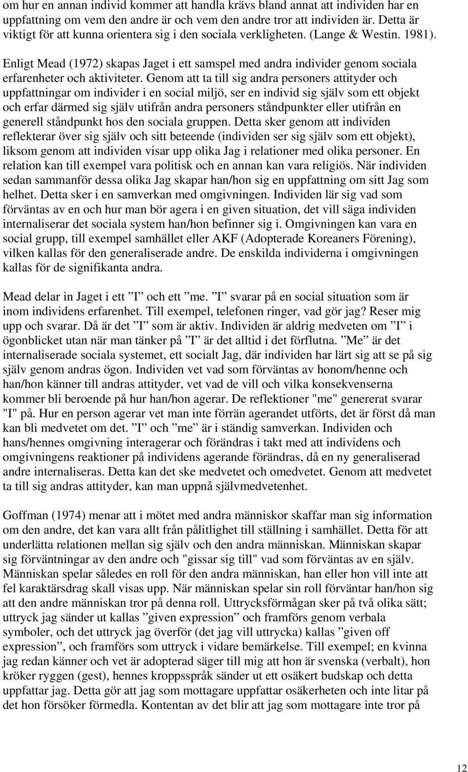 Enligt Mead (1972) skapas Jaget i ett samspel med andra individer genom sociala erfarenheter och aktiviteter.
