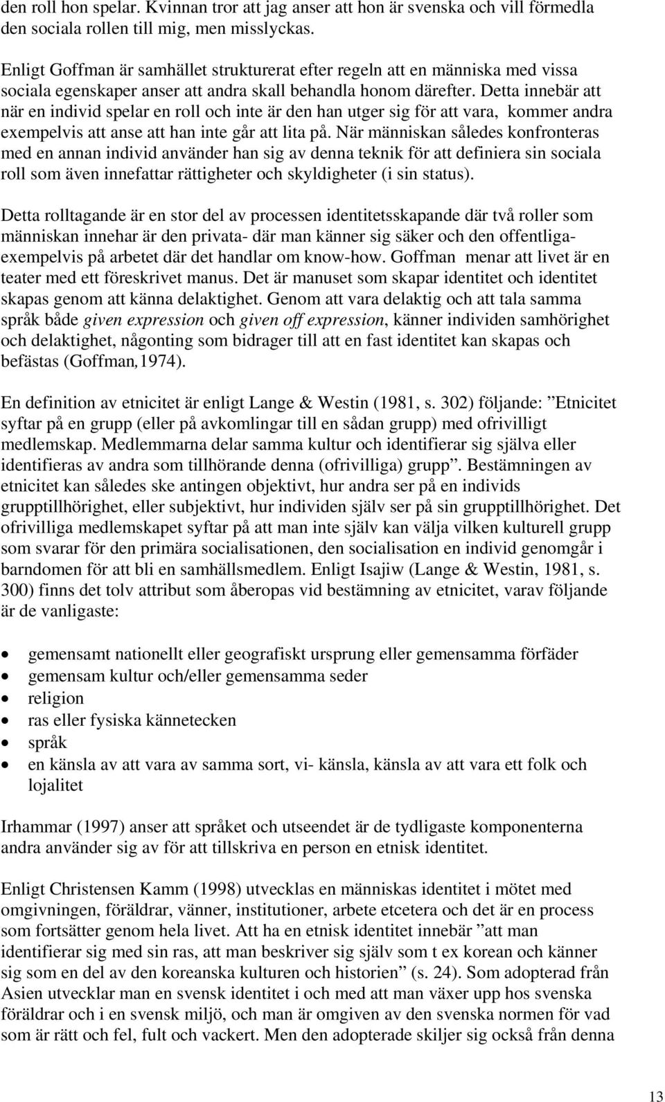 Detta innebär att när en individ spelar en roll och inte är den han utger sig för att vara, kommer andra exempelvis att anse att han inte går att lita på.