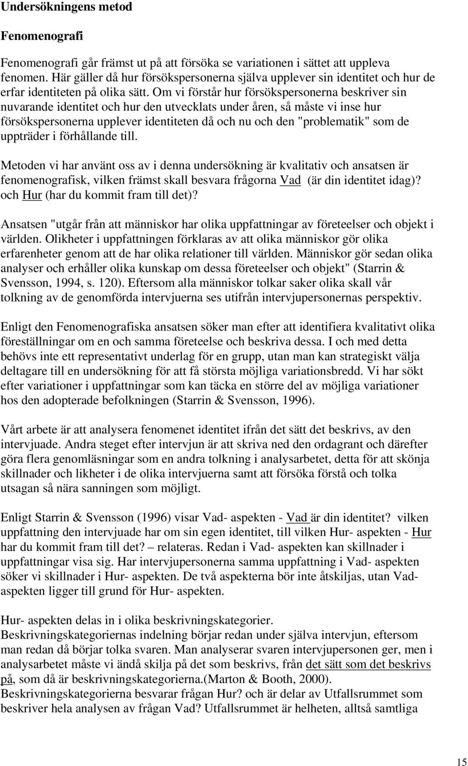 Om vi förstår hur försökspersonerna beskriver sin nuvarande identitet och hur den utvecklats under åren, så måste vi inse hur försökspersonerna upplever identiteten då och nu och den "problematik"