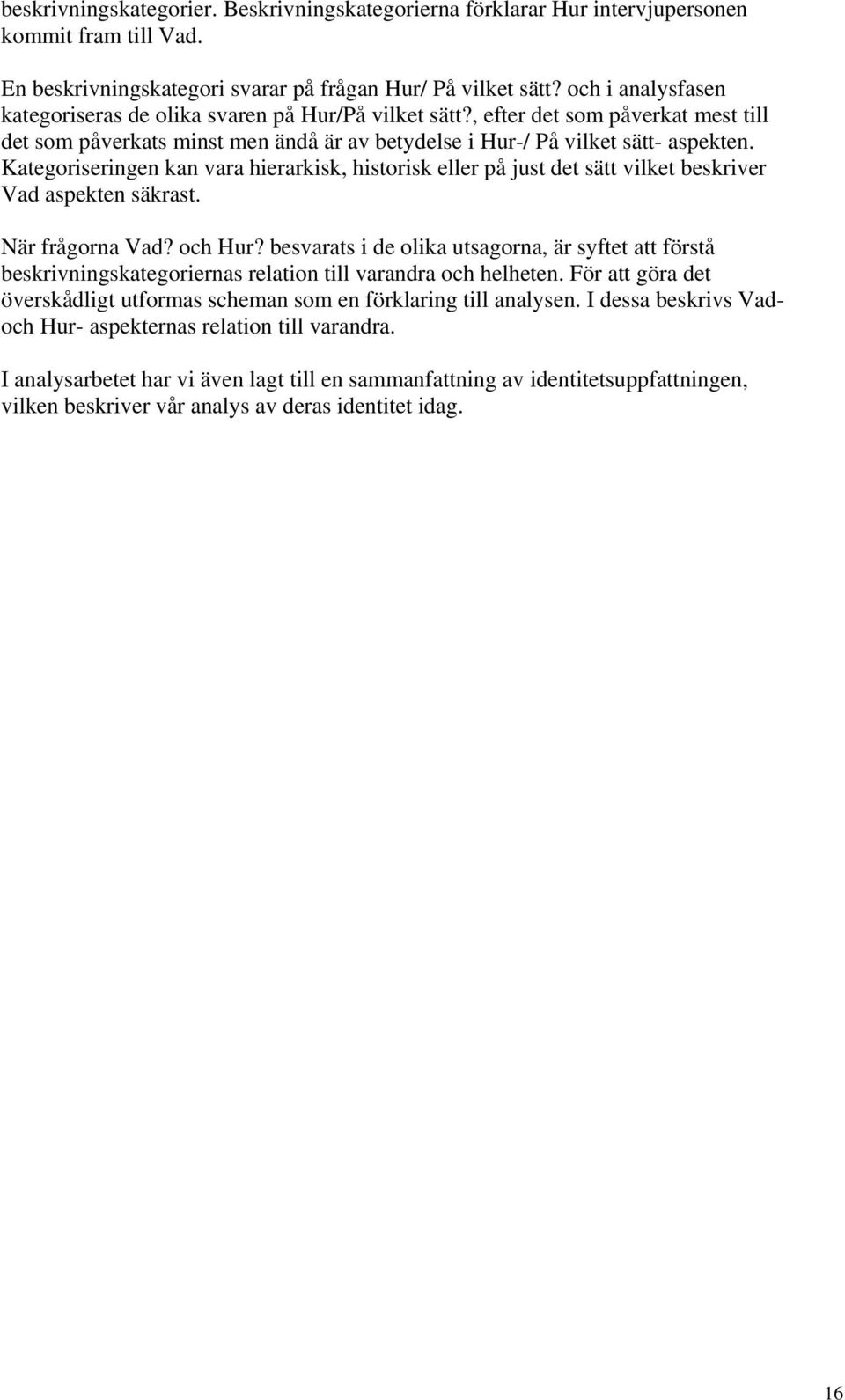 Kategoriseringen kan vara hierarkisk, historisk eller på just det sätt vilket beskriver Vad aspekten säkrast. När frågorna Vad? och Hur?