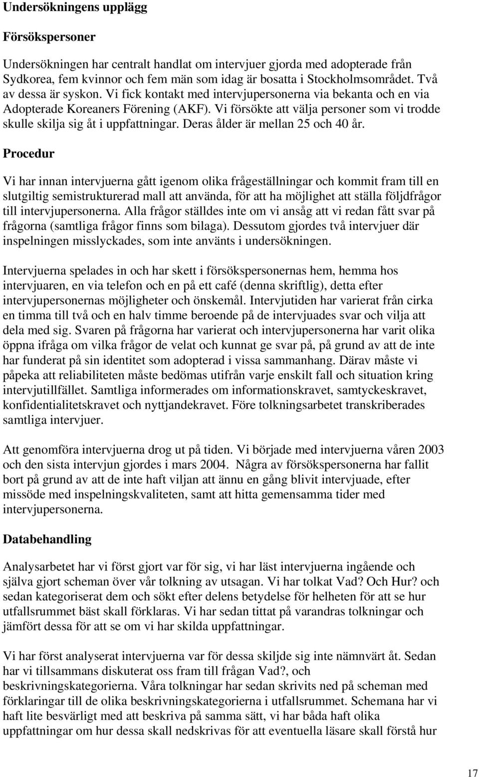 Vi försökte att välja personer som vi trodde skulle skilja sig åt i uppfattningar. Deras ålder är mellan 25 och 40 år.
