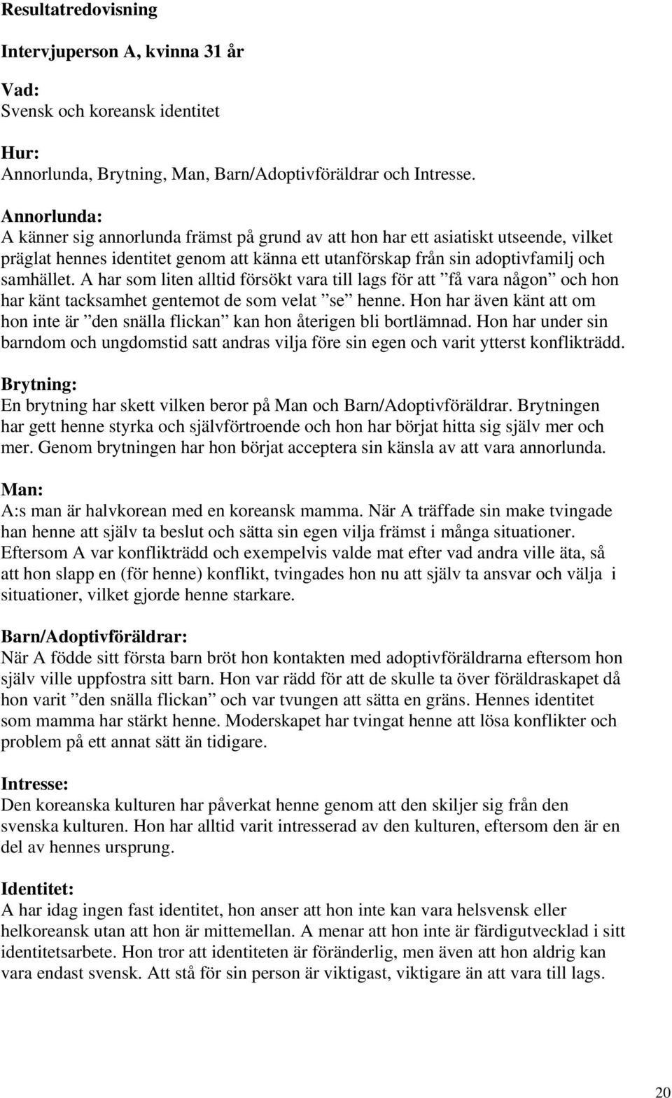 A har som liten alltid försökt vara till lags för att få vara någon och hon har känt tacksamhet gentemot de som velat se henne.