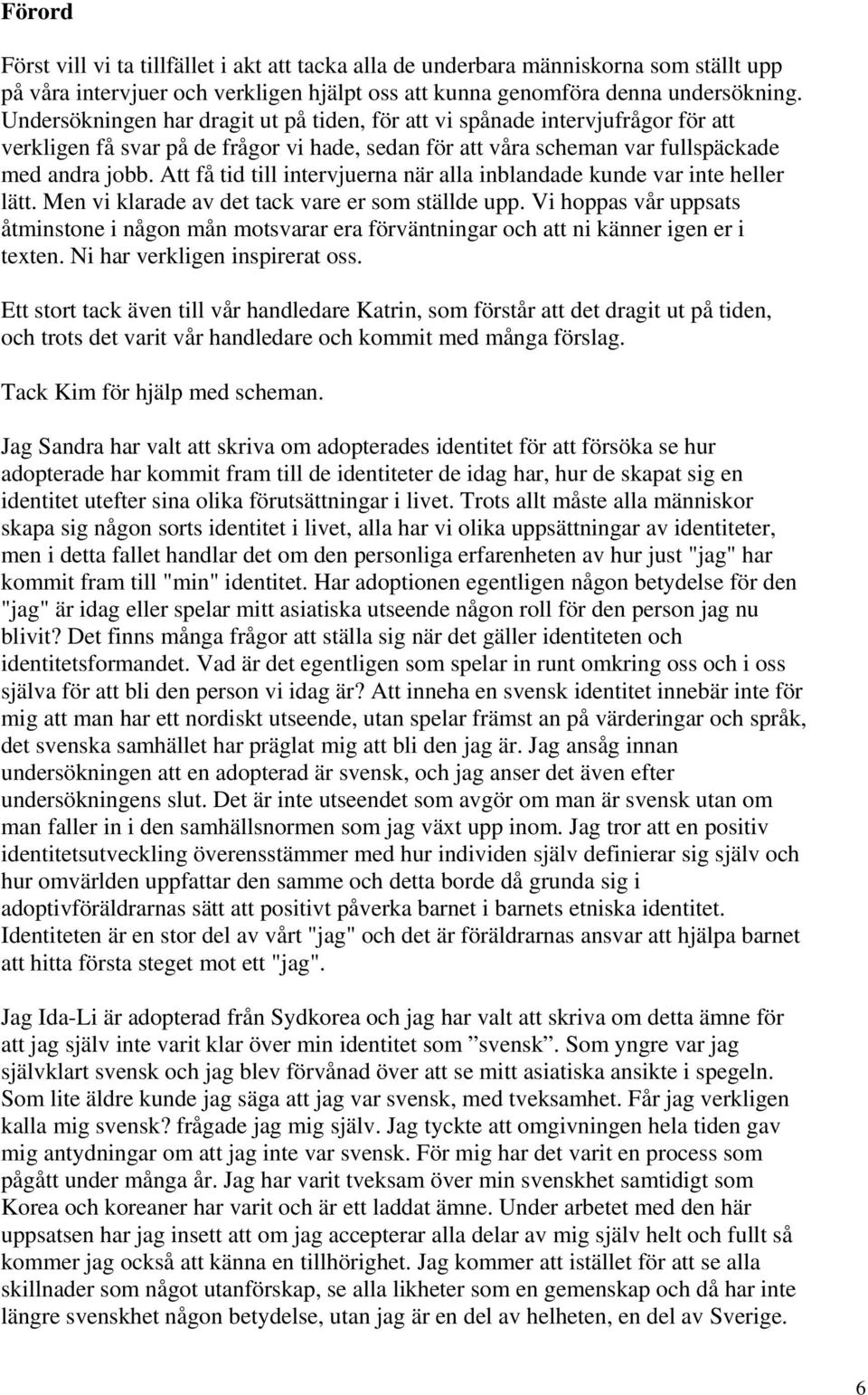 Att få tid till intervjuerna när alla inblandade kunde var inte heller lätt. Men vi klarade av det tack vare er som ställde upp.