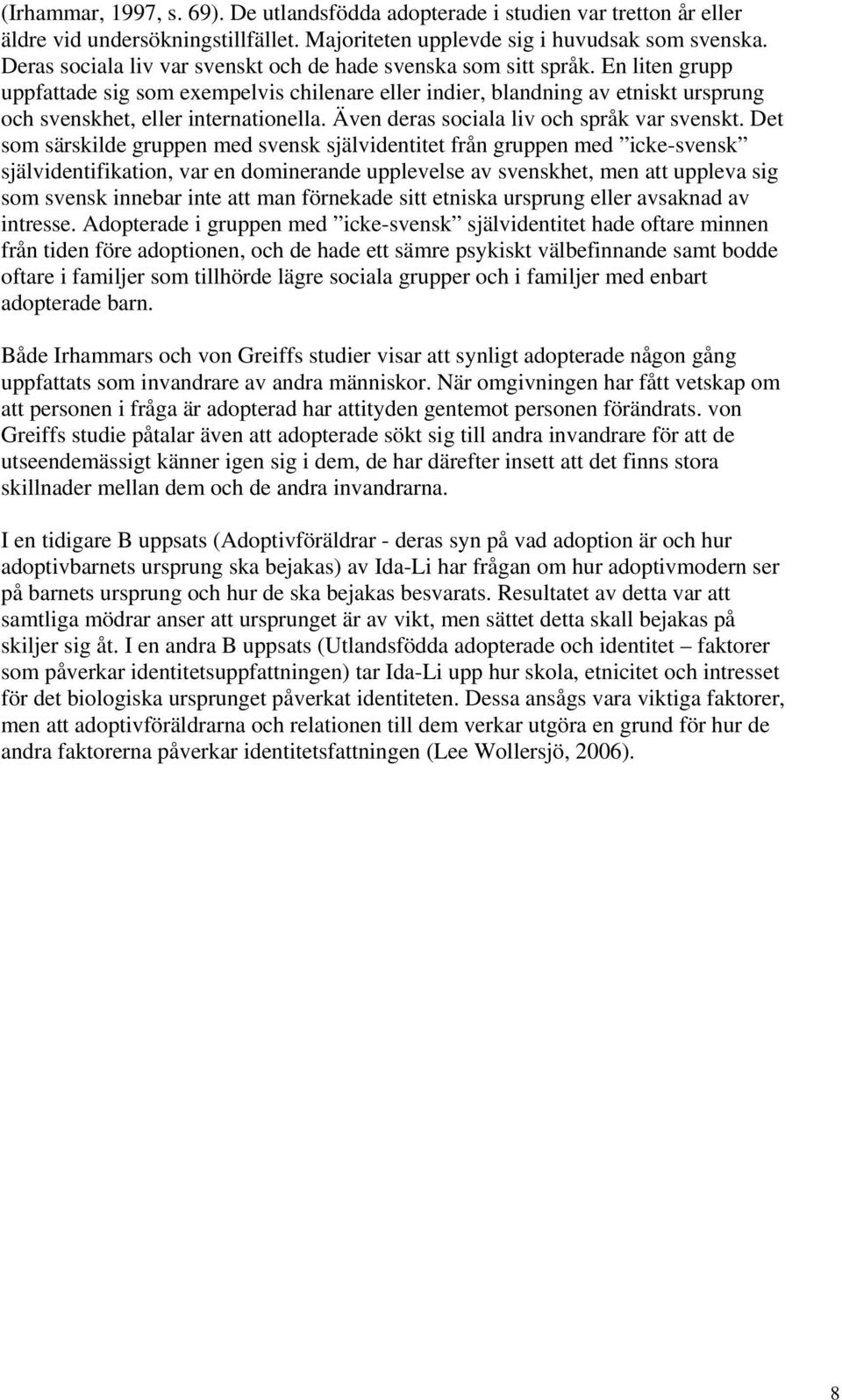 En liten grupp uppfattade sig som exempelvis chilenare eller indier, blandning av etniskt ursprung och svenskhet, eller internationella. Även deras sociala liv och språk var svenskt.