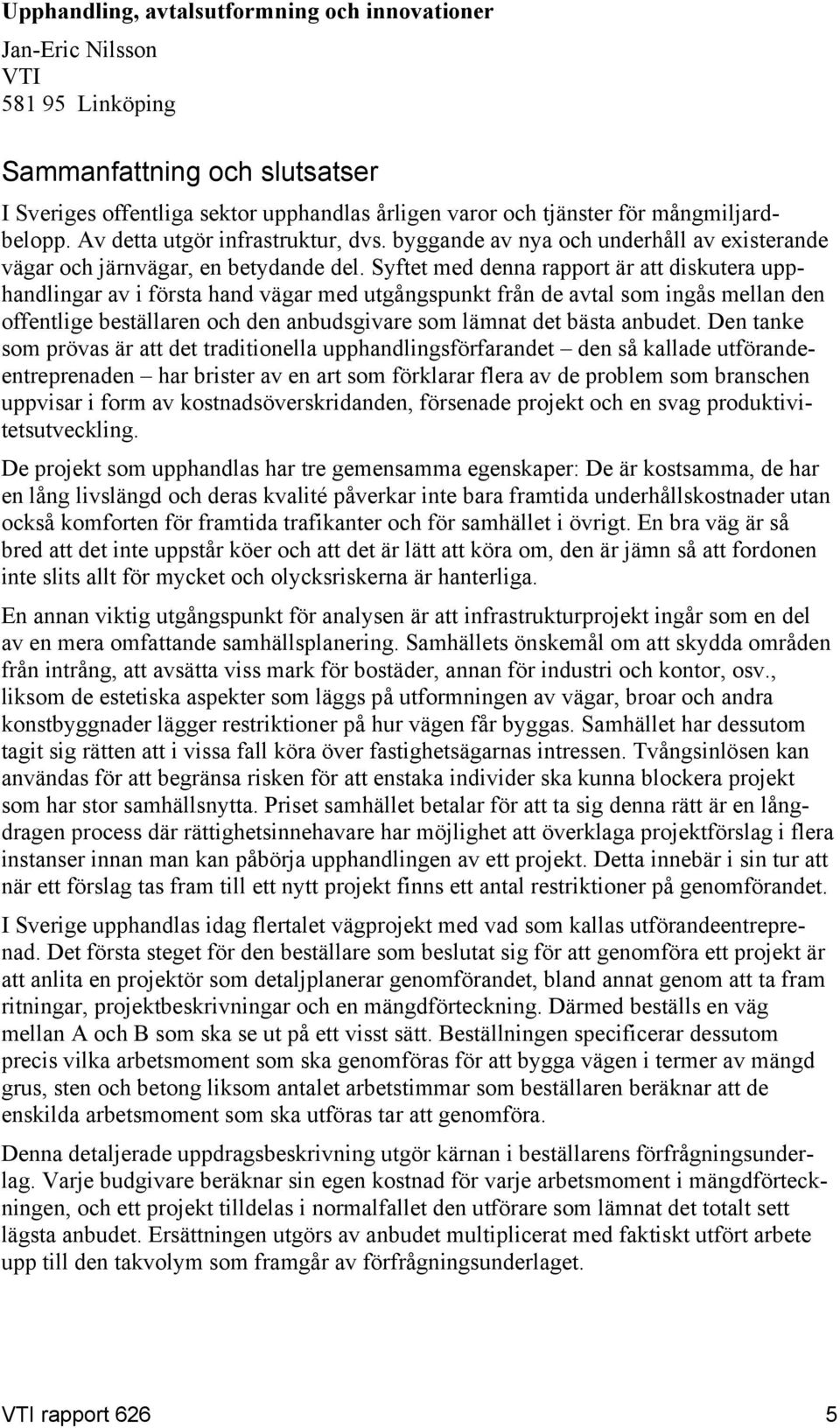 Syftet med denna rapport är att diskutera upphandlingar av i första hand vägar med utgångspunkt från de avtal som ingås mellan den offentlige beställaren och den anbudsgivare som lämnat det bästa