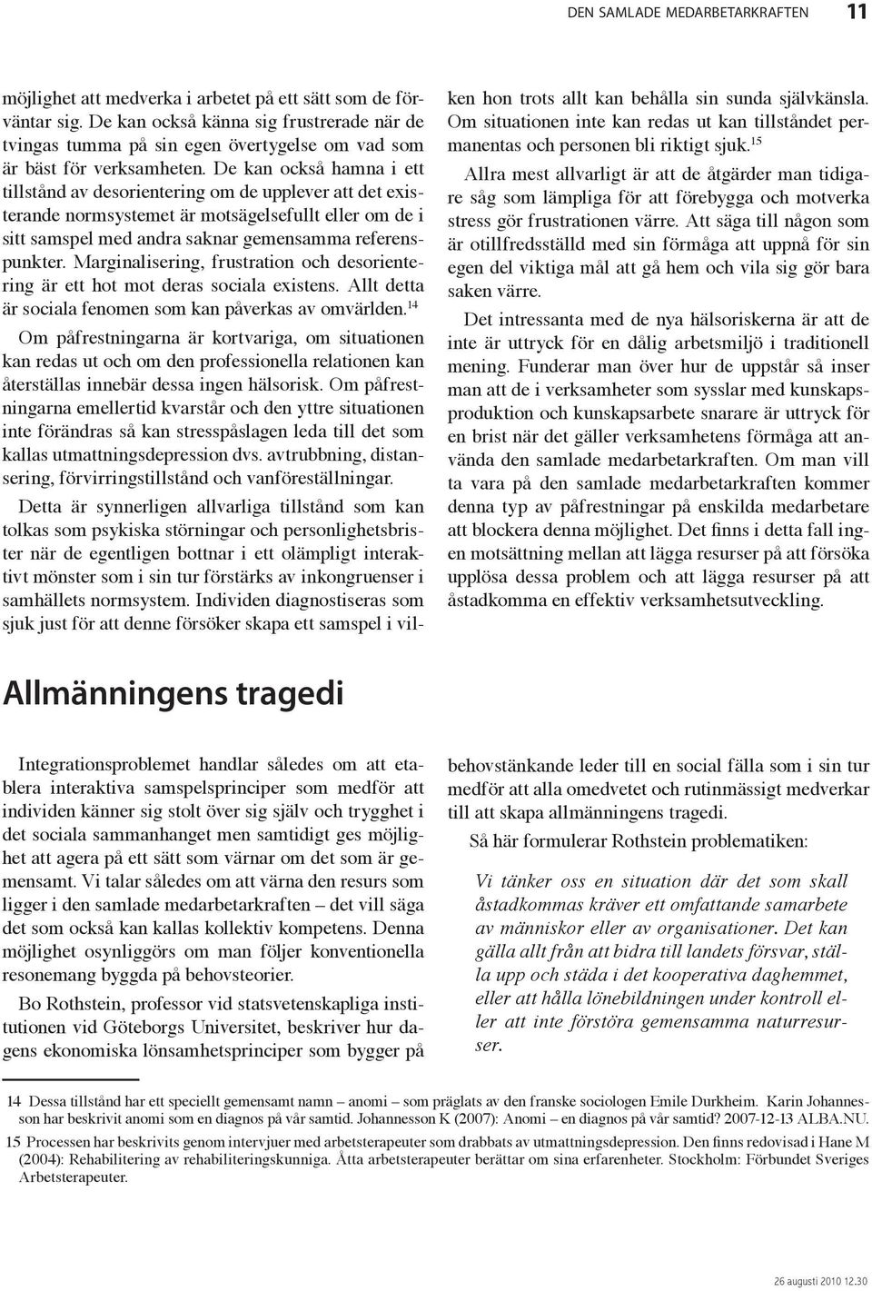 De kan också hamna i ett tillstånd av desorientering om de upplever att det existerande normsystemet är motsägelsefullt eller om de i sitt samspel med andra saknar gemensamma referenspunkter.