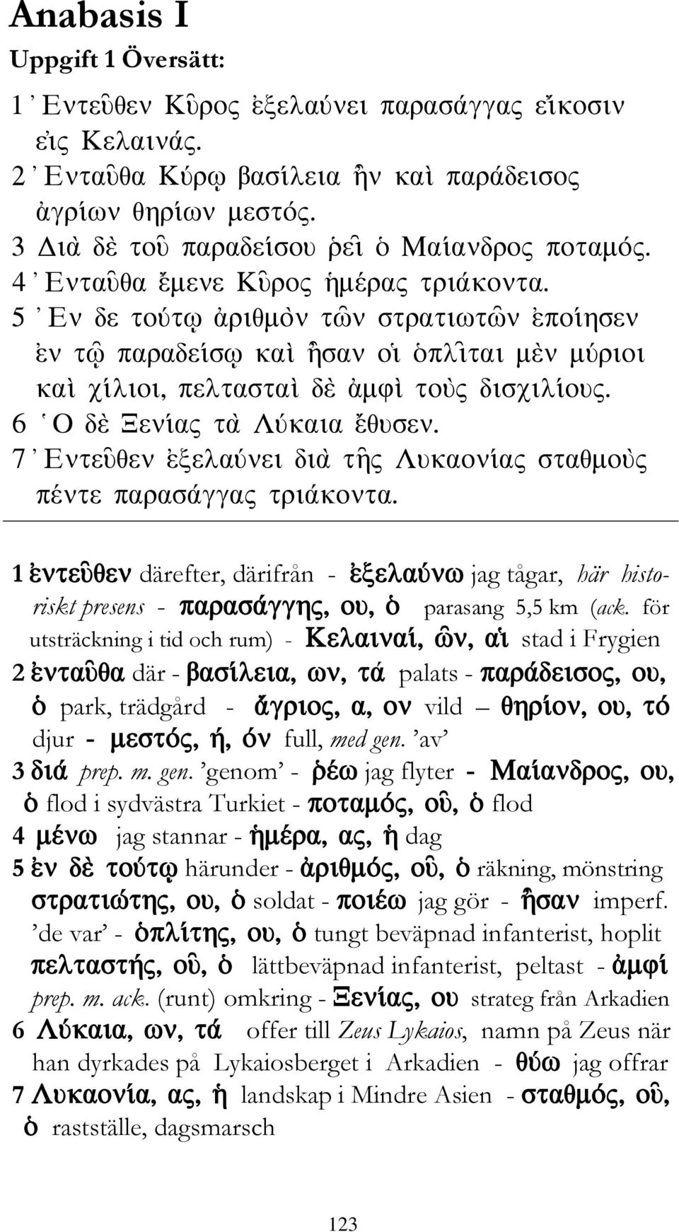 av 3 prep. m. gen. genom - jag flyter flod i sydvästra Turkiet - flod 4 jag stannar - dag 5 härunder - räkning, mönstring soldat - jag gör - imperf.